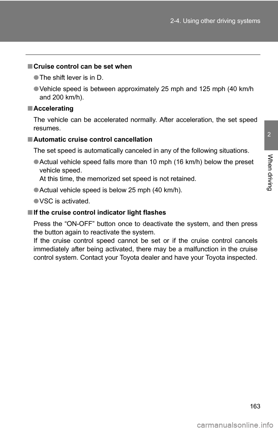 TOYOTA CAMRY HYBRID 2010 XV40 / 8.G Owners Manual 163
2-4. Using other 
driving systems
2
When driving
■Cruise control can be set when
●The shift lever is in D. 
● Vehicle speed is between approximately 25 mph and 125 mph (40 km/h
and 200 km/h)