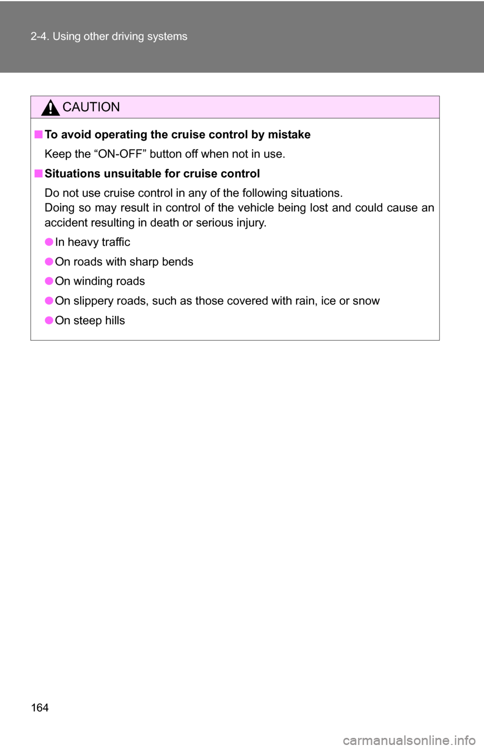 TOYOTA CAMRY HYBRID 2010 XV40 / 8.G Owners Manual 164 2-4. Using other driving systems
CAUTION
■To avoid operating the cruise control by mistake
Keep the “ON-OFF” button off when not in use.
■ Situations unsuitable for cruise control
Do not u