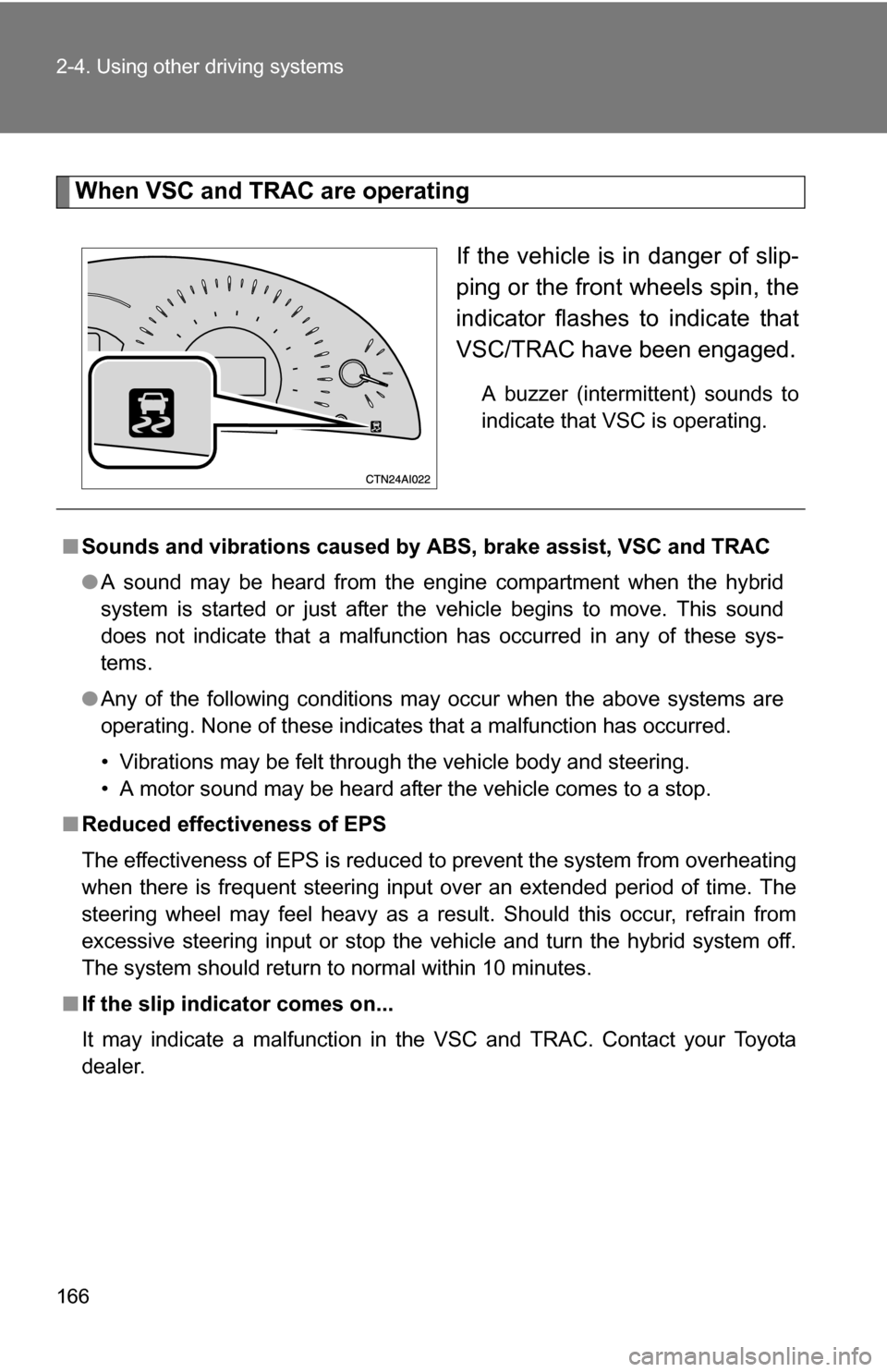 TOYOTA CAMRY HYBRID 2010 XV40 / 8.G Owners Manual 166 2-4. Using other driving systems
When VSC and TRAC are operatingIf the vehicle is in danger of slip-
ping or the front wheels spin, the
indicator flashes to indicate that
VSC/TRAC have been engage TOYOTA CAMRY HYBRID 2010 XV40 / 8.G Owners Manual 166 2-4. Using other driving systems
When VSC and TRAC are operatingIf the vehicle is in danger of slip-
ping or the front wheels spin, the
indicator flashes to indicate that
VSC/TRAC have been engage