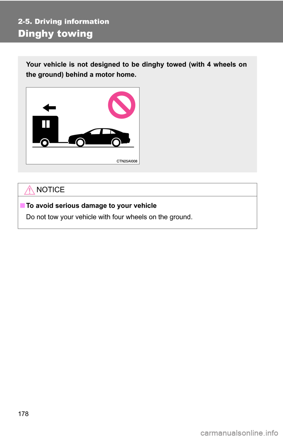 TOYOTA CAMRY HYBRID 2010 XV40 / 8.G Owners Manual 178
2-5. Driving information
Dinghy towing
NOTICE
■To avoid serious damage to your vehicle
Do not tow your vehicle with four wheels on the ground.
Your vehicle is not designed to be dinghy towed (wi