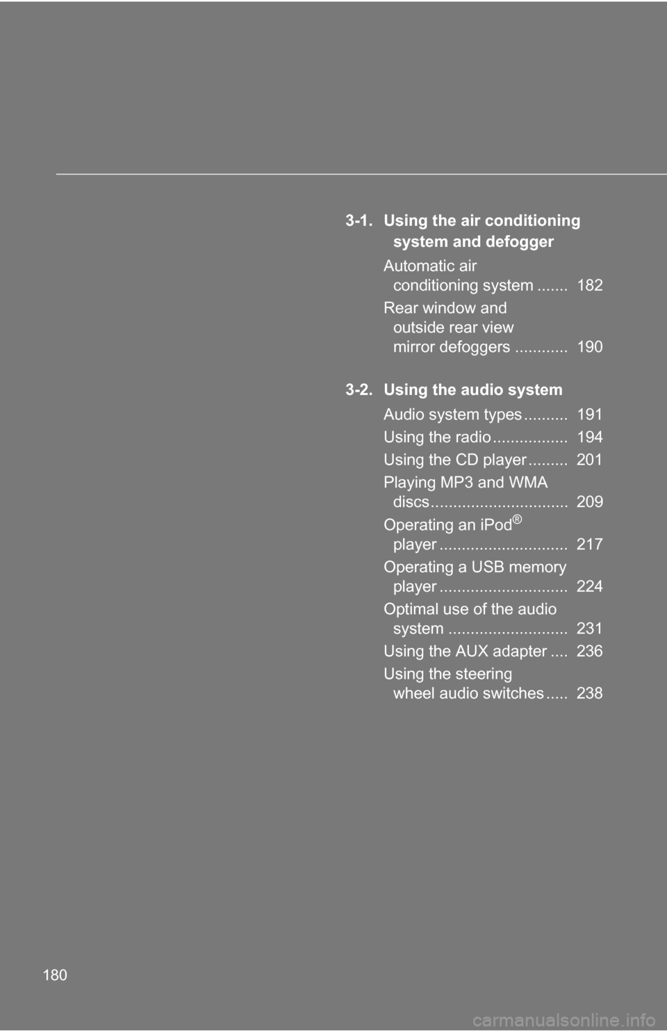TOYOTA CAMRY HYBRID 2010 XV40 / 8.G Owners Manual 180
3-1. Using the air conditioning system and defogger
Automatic air  conditioning system .......  182
Rear window and  outside rear view 
mirror defoggers ............  190
3-2. Using the audio syst