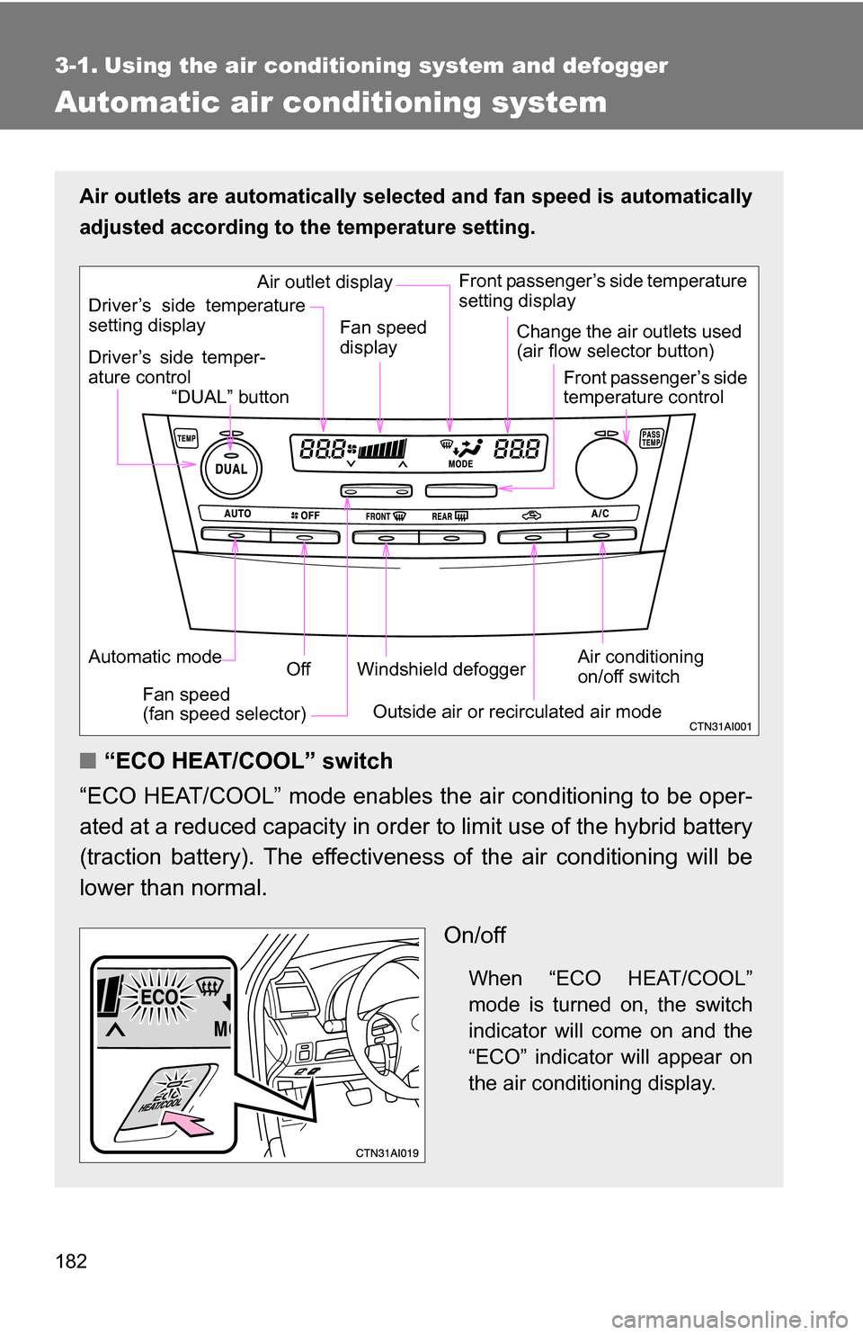 TOYOTA CAMRY HYBRID 2010 XV40 / 8.G Owners Manual 182
3-1. Using the air conditioning system and defogger
Automatic air conditioning system
Air outlets are automatically selected and fan speed is automatically
adjusted according to the temperature se TOYOTA CAMRY HYBRID 2010 XV40 / 8.G Owners Manual 182
3-1. Using the air conditioning system and defogger
Automatic air conditioning system
Air outlets are automatically selected and fan speed is automatically
adjusted according to the temperature se