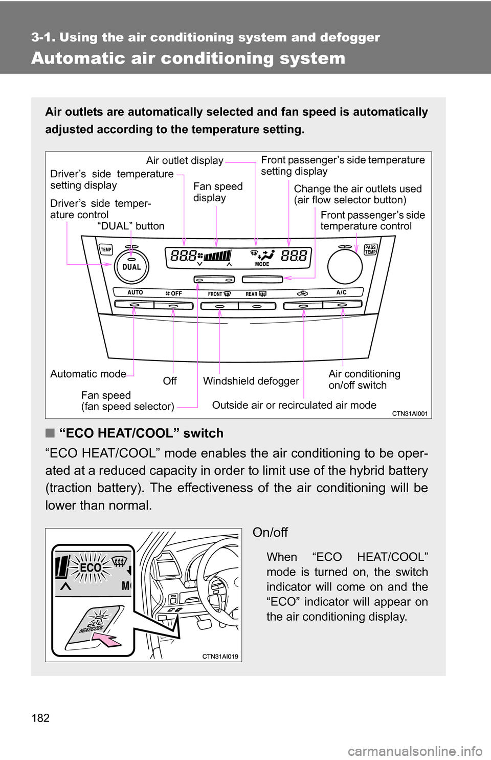 TOYOTA CAMRY HYBRID 2010 XV40 / 8.G Owners Manual 182
3-1. Using the air conditioning system and defogger
Automatic air conditioning system
Air outlets are automatically selected and fan speed is automatically
adjusted according to the temperature se