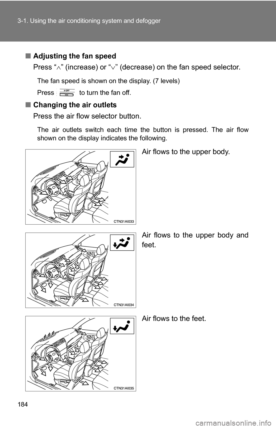 TOYOTA CAMRY HYBRID 2010 XV40 / 8.G Owners Manual 184 3-1. Using the air conditioning system and defogger
■Adjusting the fan speed
Press “ ” (increase) or “ ” (decrease) on the fan speed selector.
The fan speed is shown on the display TOYOTA CAMRY HYBRID 2010 XV40 / 8.G Owners Manual 184 3-1. Using the air conditioning system and defogger
■Adjusting the fan speed
Press “ ” (increase) or “ ” (decrease) on the fan speed selector.
The fan speed is shown on the display