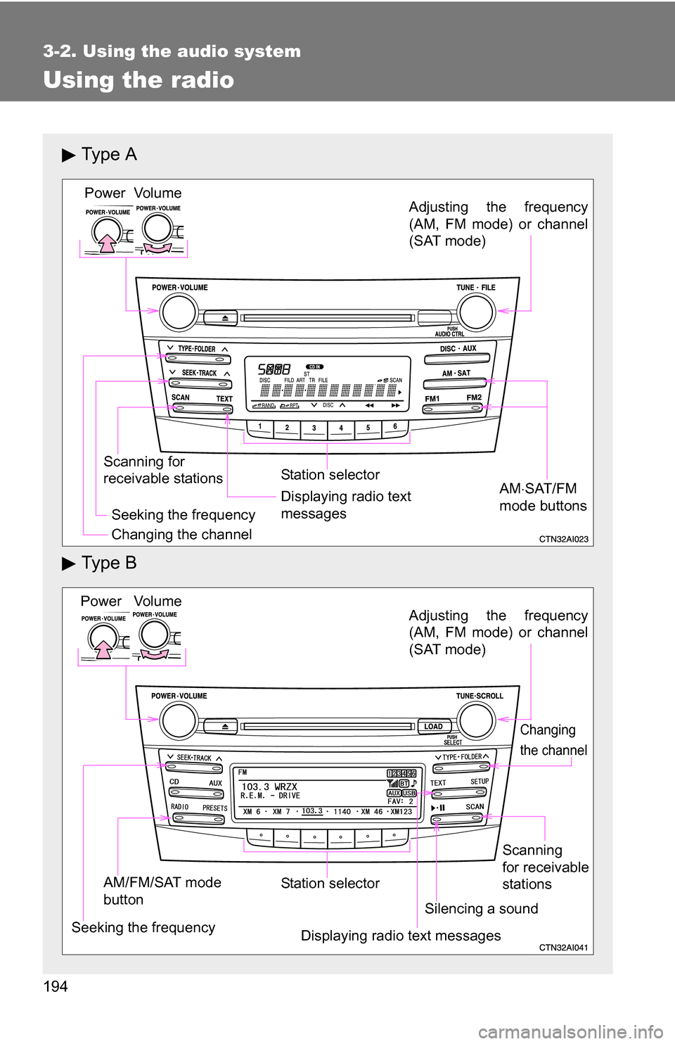 TOYOTA CAMRY HYBRID 2010 XV40 / 8.G Owners Manual 194
3-2. Using the audio system
Using the radio
Ty p e  A
Ty p e  B
Vo lu m e
Scanning for 
receivable stations Station selector
Seeking the frequency Adjusting the frequency
(AM, FM mode) or channel
