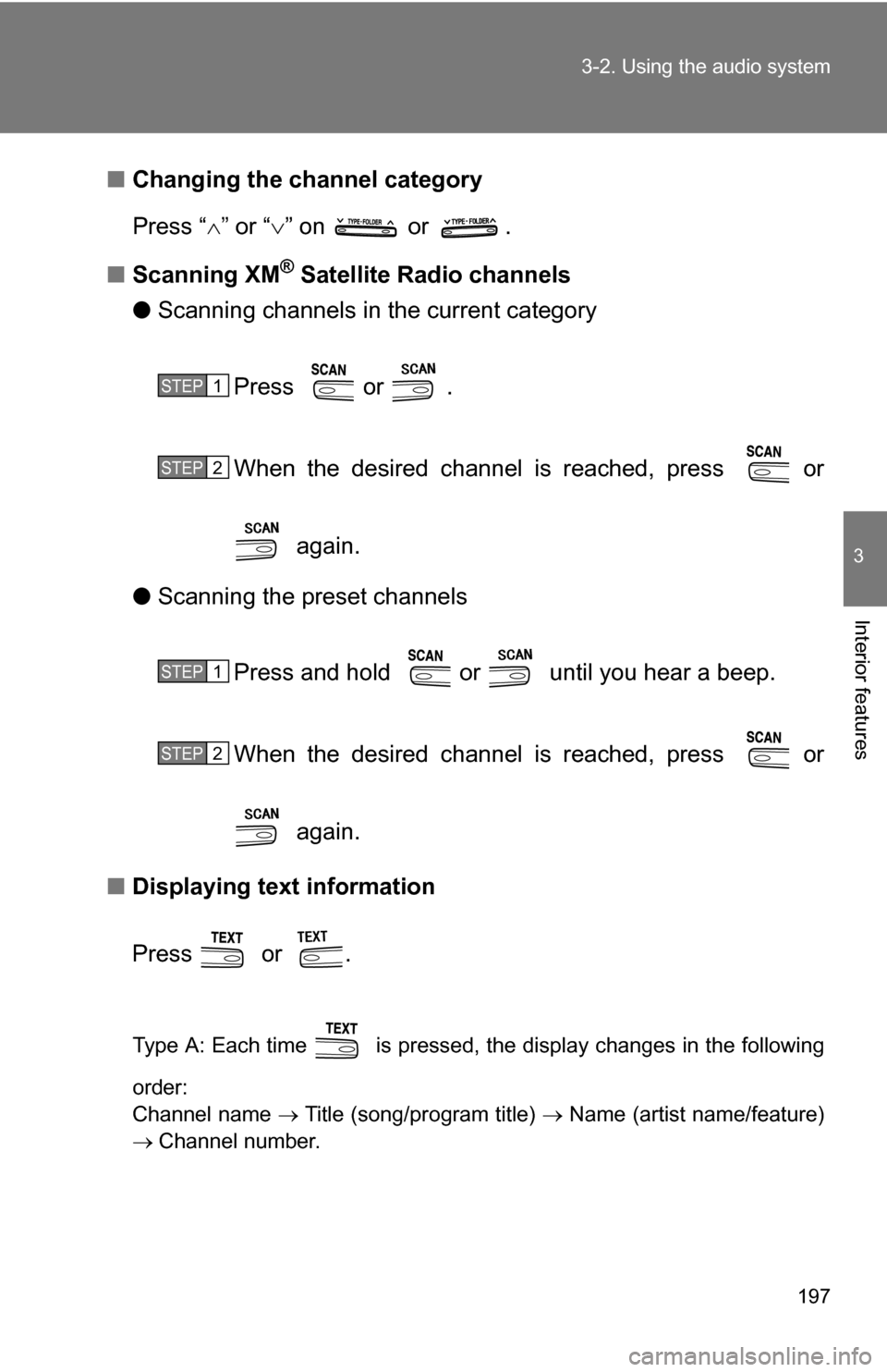 TOYOTA CAMRY HYBRID 2010 XV40 / 8.G Owners Manual 197
3-2. Using the audio system
3
Interior features
■
Changing the channel category
Press “ ” or “ ” on   or  .
■ Scanning XM
® Satellite Radio channels
● Scanning channels in the