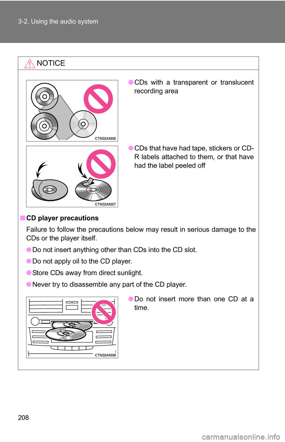 TOYOTA CAMRY HYBRID 2010 XV40 / 8.G Owners Manual 208 3-2. Using the audio system
NOTICE
■CD player precautions
Failure to follow the precautions below may result in serious damage to the
CDs or the player itself.
●Do not insert anything other th