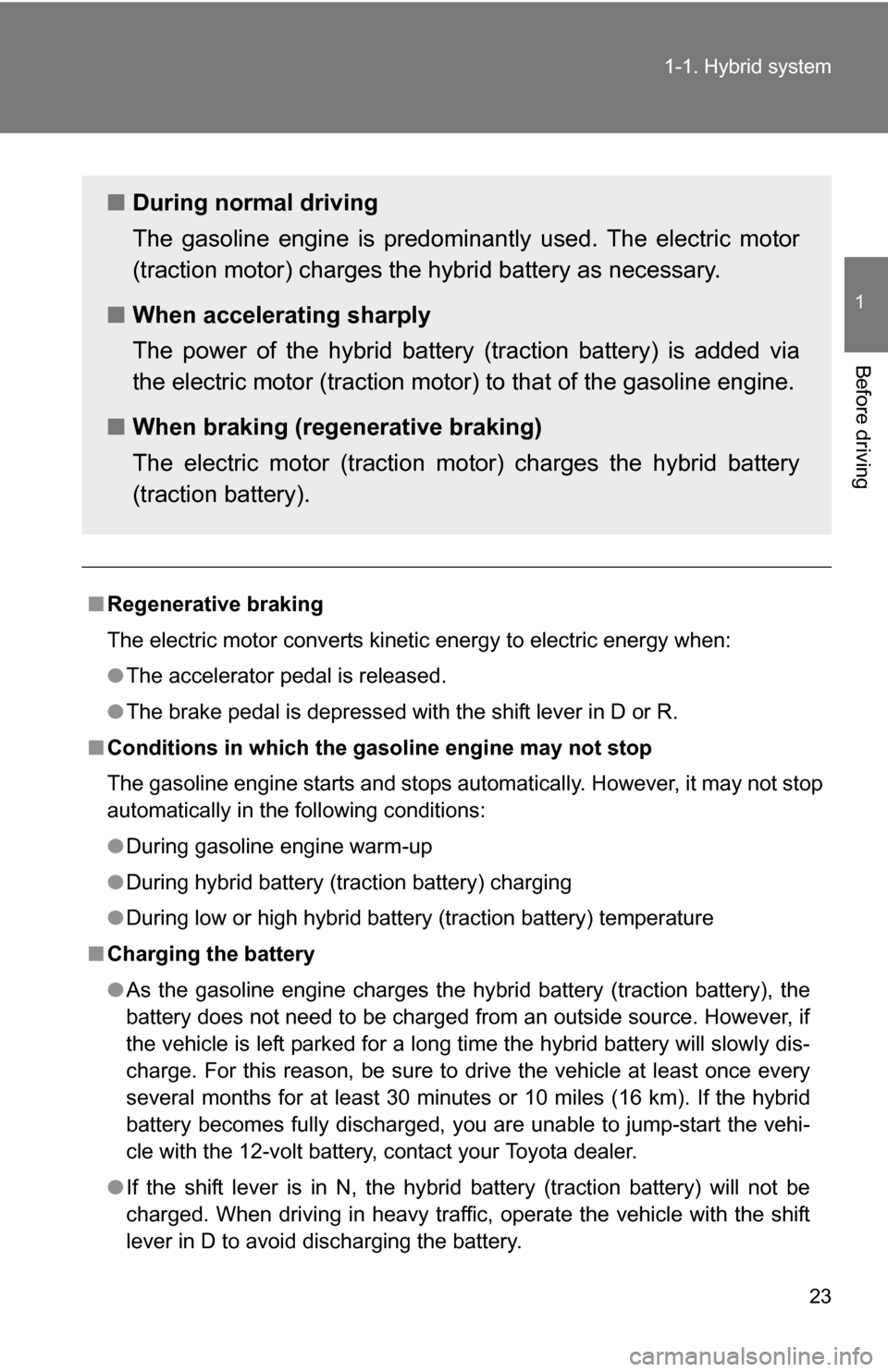 TOYOTA CAMRY HYBRID 2010 XV40 / 8.G Owners Manual 23
1-1. Hybrid system
1
Before driving
■
Regenerative braking
The electric motor converts kinetic energy to electric energy when:
●The accelerator pedal is released. 
● The brake pedal is depres