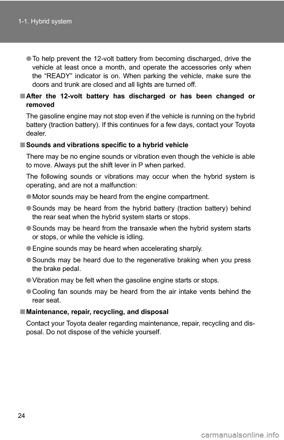 TOYOTA CAMRY HYBRID 2010 XV40 / 8.G Owners Manual 24 1-1. Hybrid system
●To help prevent the 12-volt battery from becoming discharged, drive the
vehicle at least once a month, and operate the accessories only when
the “READY” indicator is on. W TOYOTA CAMRY HYBRID 2010 XV40 / 8.G Owners Manual 24 1-1. Hybrid system
●To help prevent the 12-volt battery from becoming discharged, drive the
vehicle at least once a month, and operate the accessories only when
the “READY” indicator is on. W