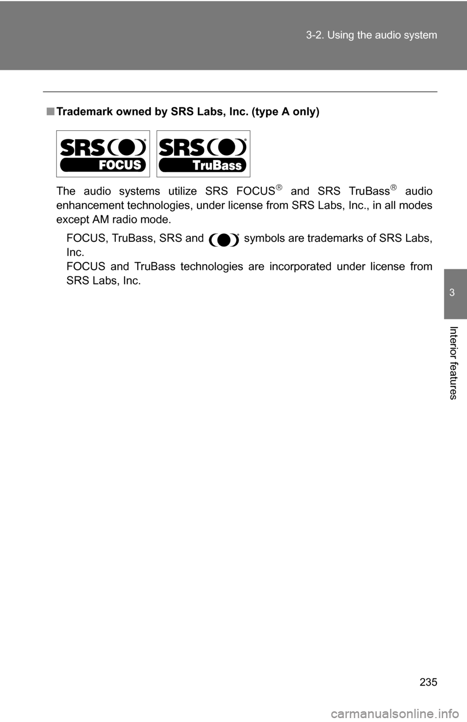TOYOTA CAMRY HYBRID 2010 XV40 / 8.G Owners Manual 235
3-2. Using the audio system
3
Interior features
■
Trademark owned by SRS Labs, Inc. (type A only)
The audio systems utilize SRS FOCUS
 and SRS TruBass audio
enhancement technologies, under