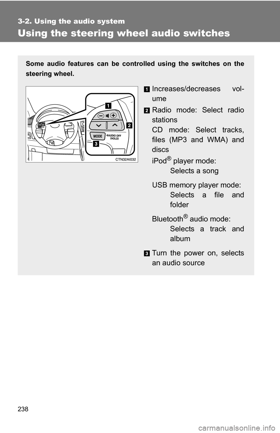 TOYOTA CAMRY HYBRID 2010 XV40 / 8.G Owners Manual 238
3-2. Using the audio system
Using the steering wheel audio switches
Some audio features can be controlled using the switches on the
steering wheel.
Increases/decreases vol-
ume
Radio mode: Select 