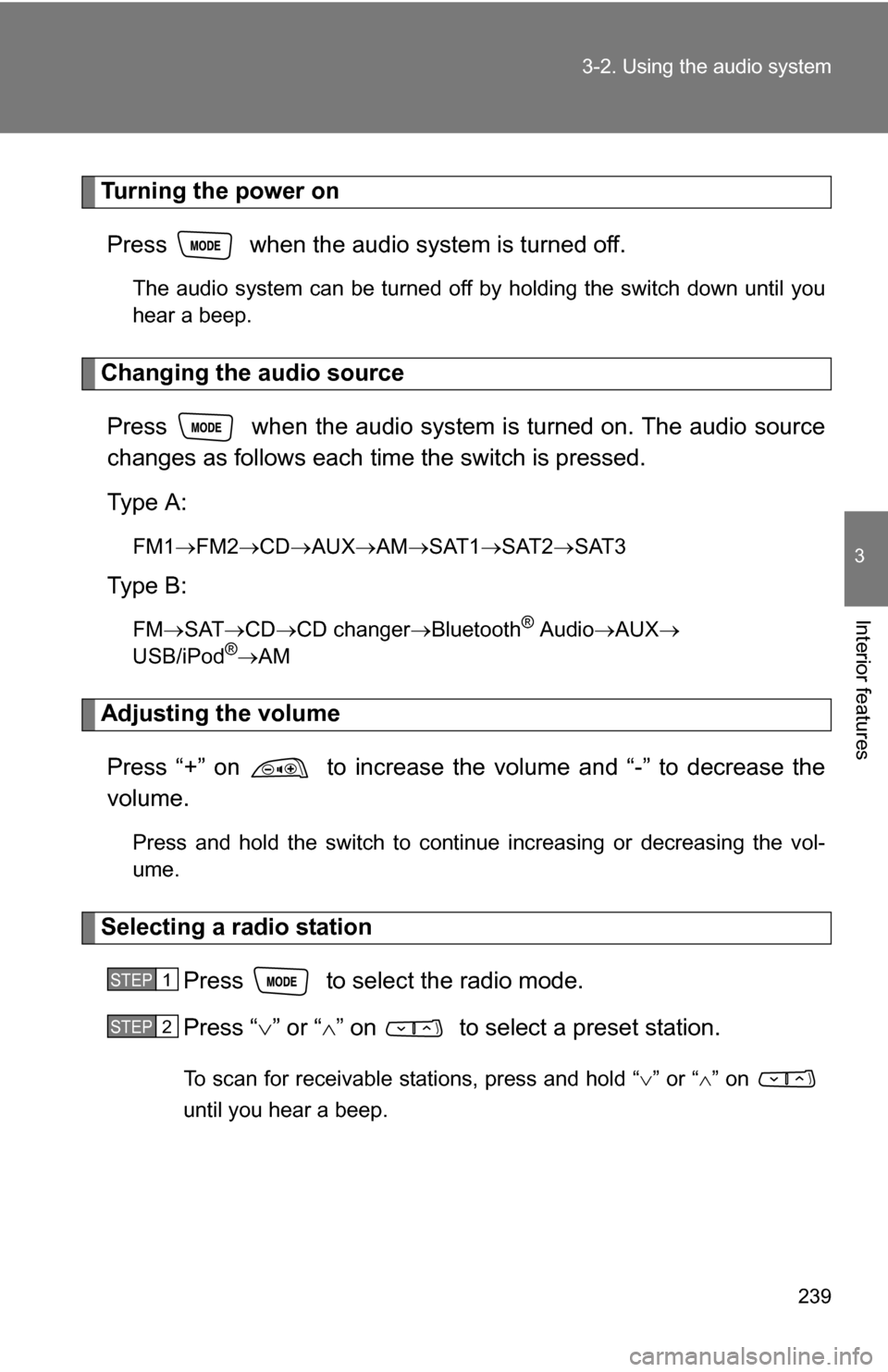 TOYOTA CAMRY HYBRID 2010 XV40 / 8.G Owners Manual 239
3-2. Using the audio system
3
Interior features
Turning the power on
Press   when the audio system is turned off.
The audio system can be turned off by holding the switch down until you
hear a bee