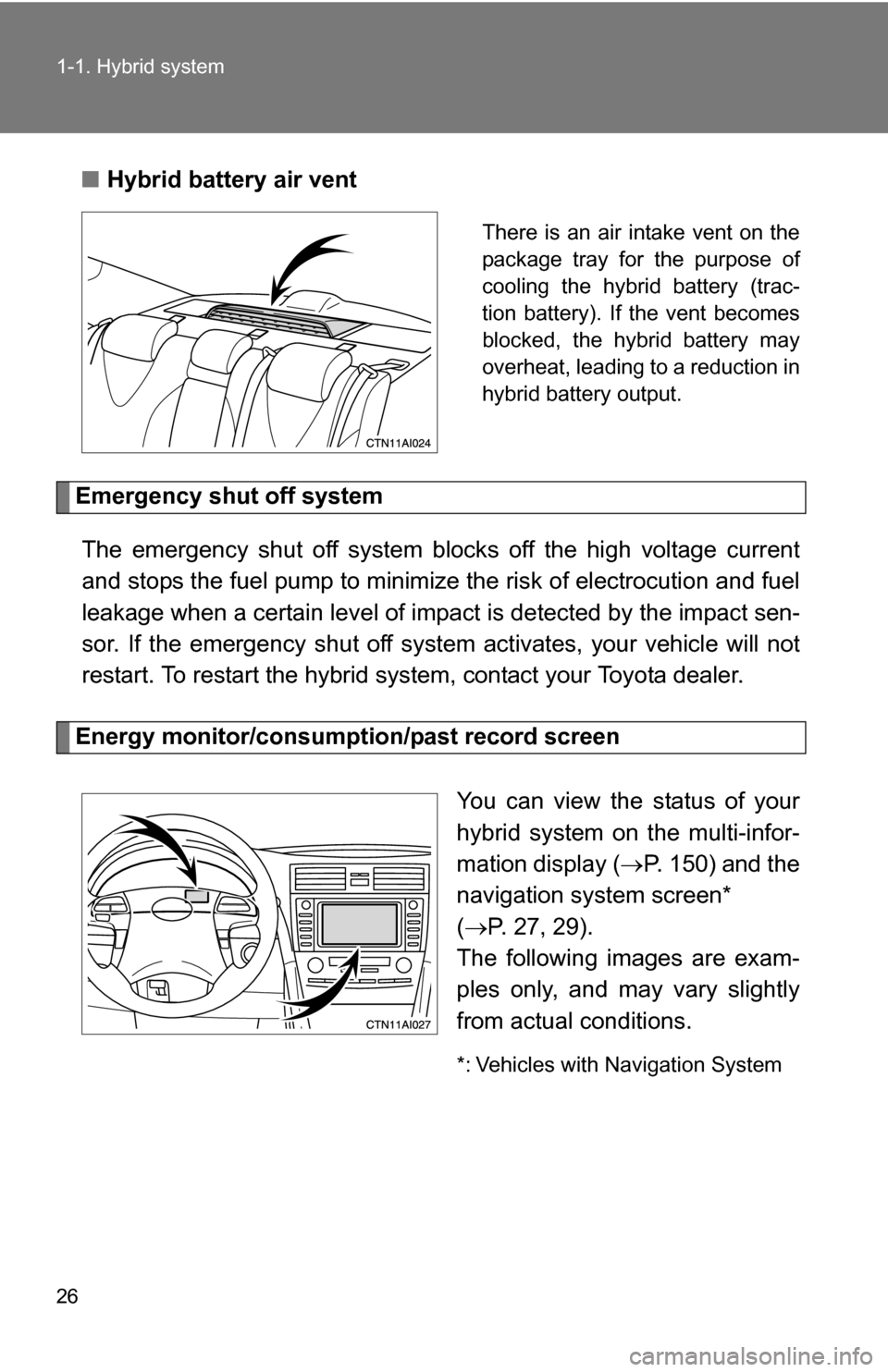 TOYOTA CAMRY HYBRID 2010 XV40 / 8.G Owners Manual 26 1-1. Hybrid system
■Hybrid battery air vent
There is an air intake vent on the
package tray for the purpose of
cooling the hybrid battery (trac-
tion battery). If the vent becomes
blocked, the hy