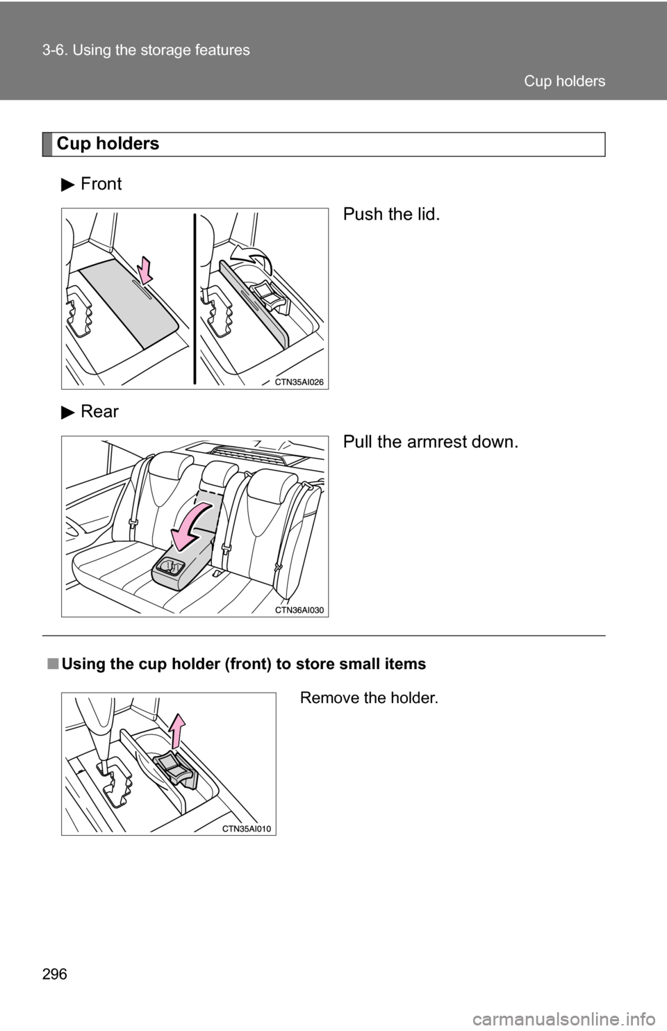 TOYOTA CAMRY HYBRID 2010 XV40 / 8.G Owners Manual 296 3-6. Using the storage features
Cup holdersFront Push the lid.
Rear Pull the armrest down.
■Using the cup holder (fron t) to store small items
Remove the holder.
Cup holders 