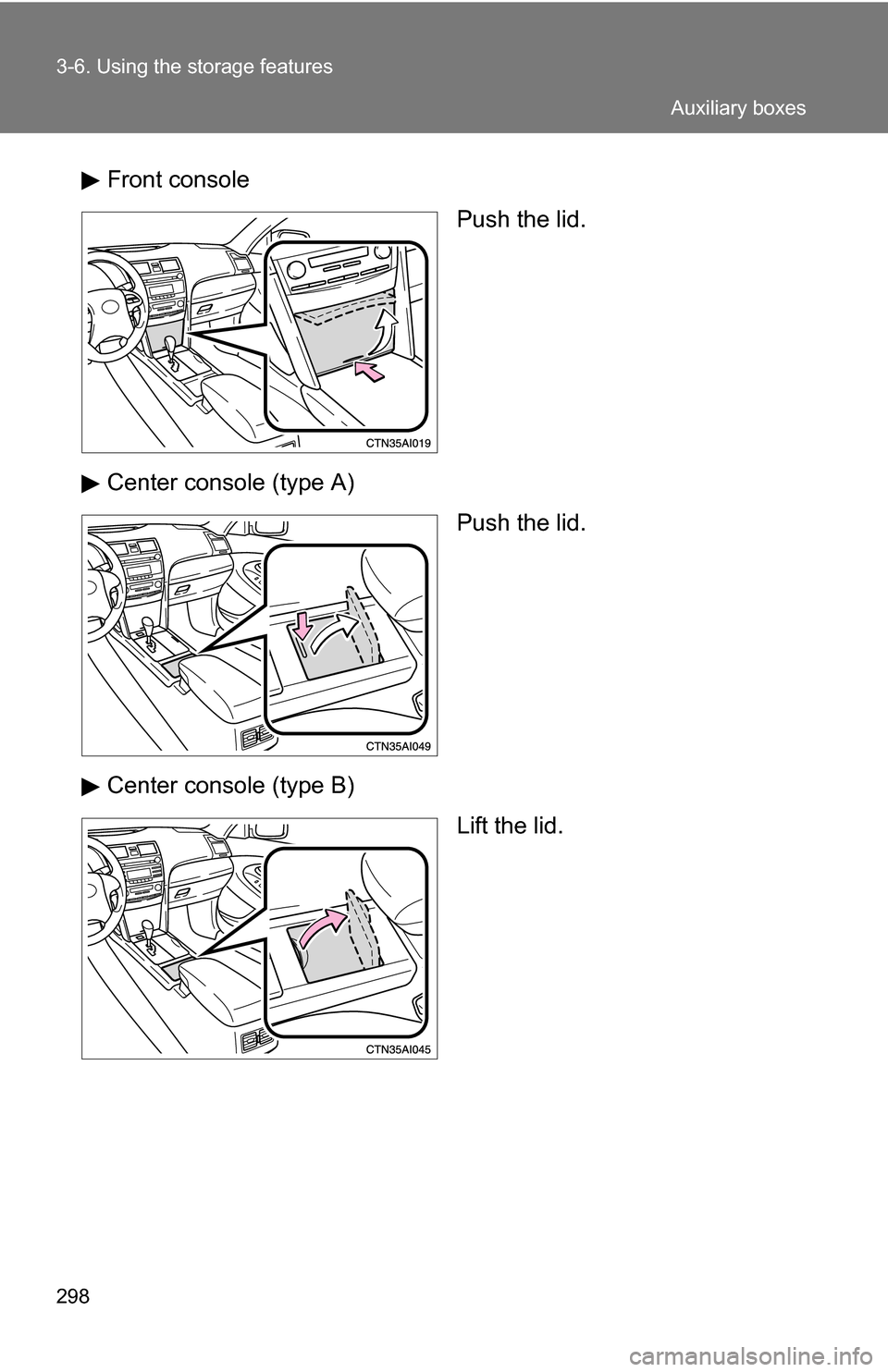 TOYOTA CAMRY HYBRID 2010 XV40 / 8.G Owners Manual 298 3-6. Using the storage features
Front consolePush the lid.
Center console (type A) Push the lid.
Center console (type B) Lift the lid.
Auxiliary boxes 