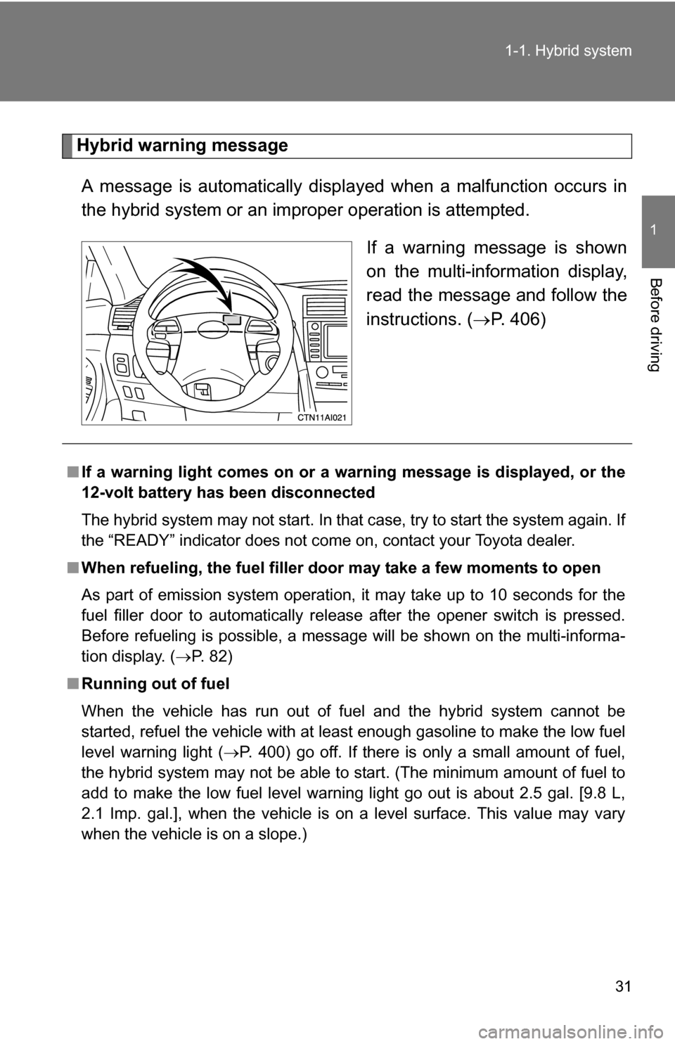 TOYOTA CAMRY HYBRID 2010 XV40 / 8.G Owners Guide 31
1-1. Hybrid system
1
Before driving
Hybrid warning message
A message is automatically displa yed when a malfunction occurs in
the hybrid system or an impr oper operation is attempted.
If a warning 