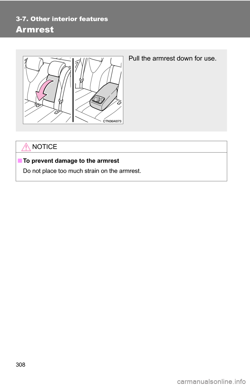 TOYOTA CAMRY HYBRID 2010 XV40 / 8.G Owners Manual 308
3-7. Other interior features
Armrest
NOTICE
■To prevent damage to the armrest
Do not place too much strain on the armrest.
Pull the armrest down for use. 