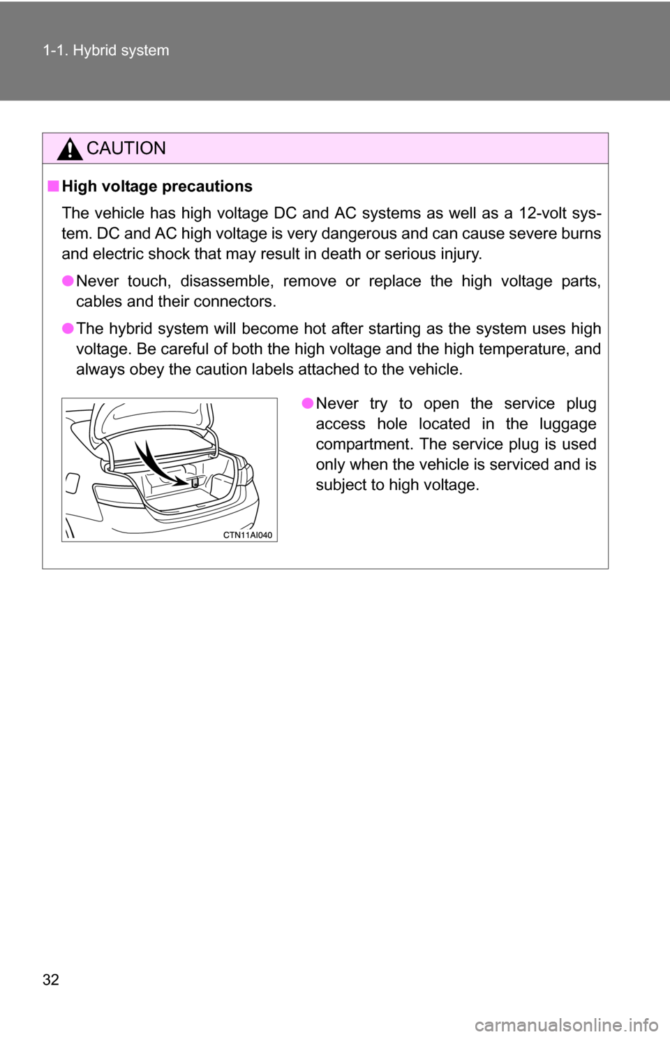 TOYOTA CAMRY HYBRID 2010 XV40 / 8.G Owners Guide 32 1-1. Hybrid system
CAUTION
■High voltage precautions
The vehicle has high voltage DC and AC systems as well as a 12-volt sys-
tem. DC and AC high voltage is very dangerous and can cause severe bu TOYOTA CAMRY HYBRID 2010 XV40 / 8.G Owners Guide 32 1-1. Hybrid system
CAUTION
■High voltage precautions
The vehicle has high voltage DC and AC systems as well as a 12-volt sys-
tem. DC and AC high voltage is very dangerous and can cause severe bu