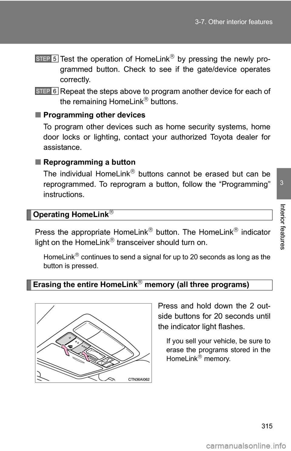 TOYOTA CAMRY HYBRID 2010 XV40 / 8.G Owners Manual 315
3-7. Other interior features
3
Interior features
Test the operation of HomeLink by pressing the newly pro-
grammed button. Check to see if the gate/device operates
correctly.
Repeat the steps a