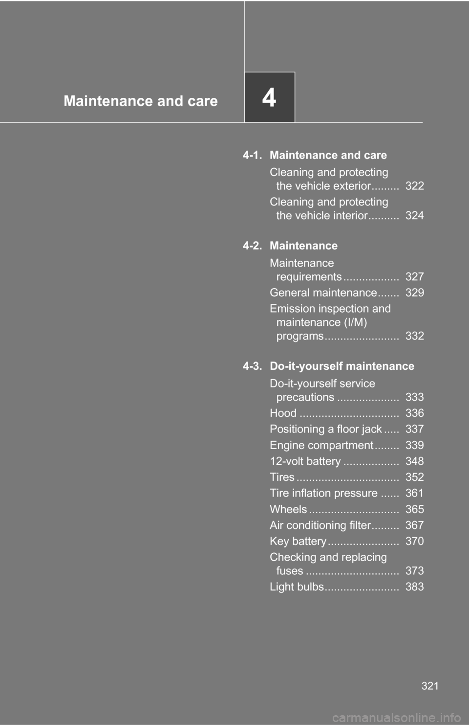 TOYOTA CAMRY HYBRID 2010 XV40 / 8.G Owners Manual Maintenance and care4
321
4-1. Maintenance and careCleaning and protecting the vehicle exterior .........  322
Cleaning and protecting  the vehicle interior ..........  324
4-2. Maintenance Maintenanc