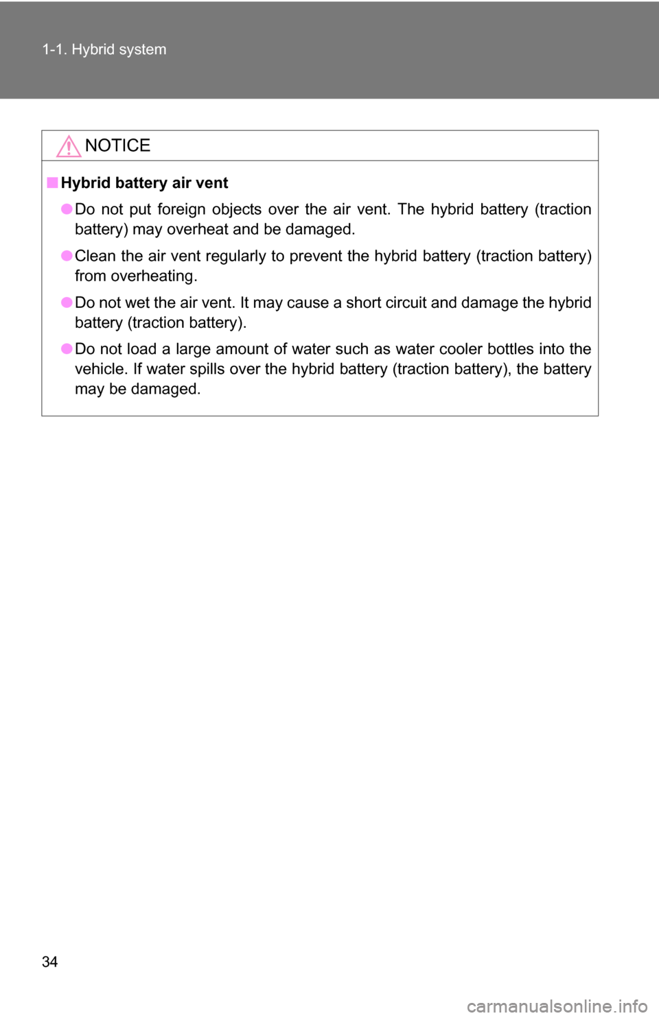 TOYOTA CAMRY HYBRID 2010 XV40 / 8.G Owners Guide 34 1-1. Hybrid system
NOTICE
■Hybrid battery air vent
●Do not put foreign objects over the air vent. The hybrid battery (traction
battery) may overheat and be damaged.
● Clean the air vent regu TOYOTA CAMRY HYBRID 2010 XV40 / 8.G Owners Guide 34 1-1. Hybrid system
NOTICE
■Hybrid battery air vent
●Do not put foreign objects over the air vent. The hybrid battery (traction
battery) may overheat and be damaged.
● Clean the air vent regu
