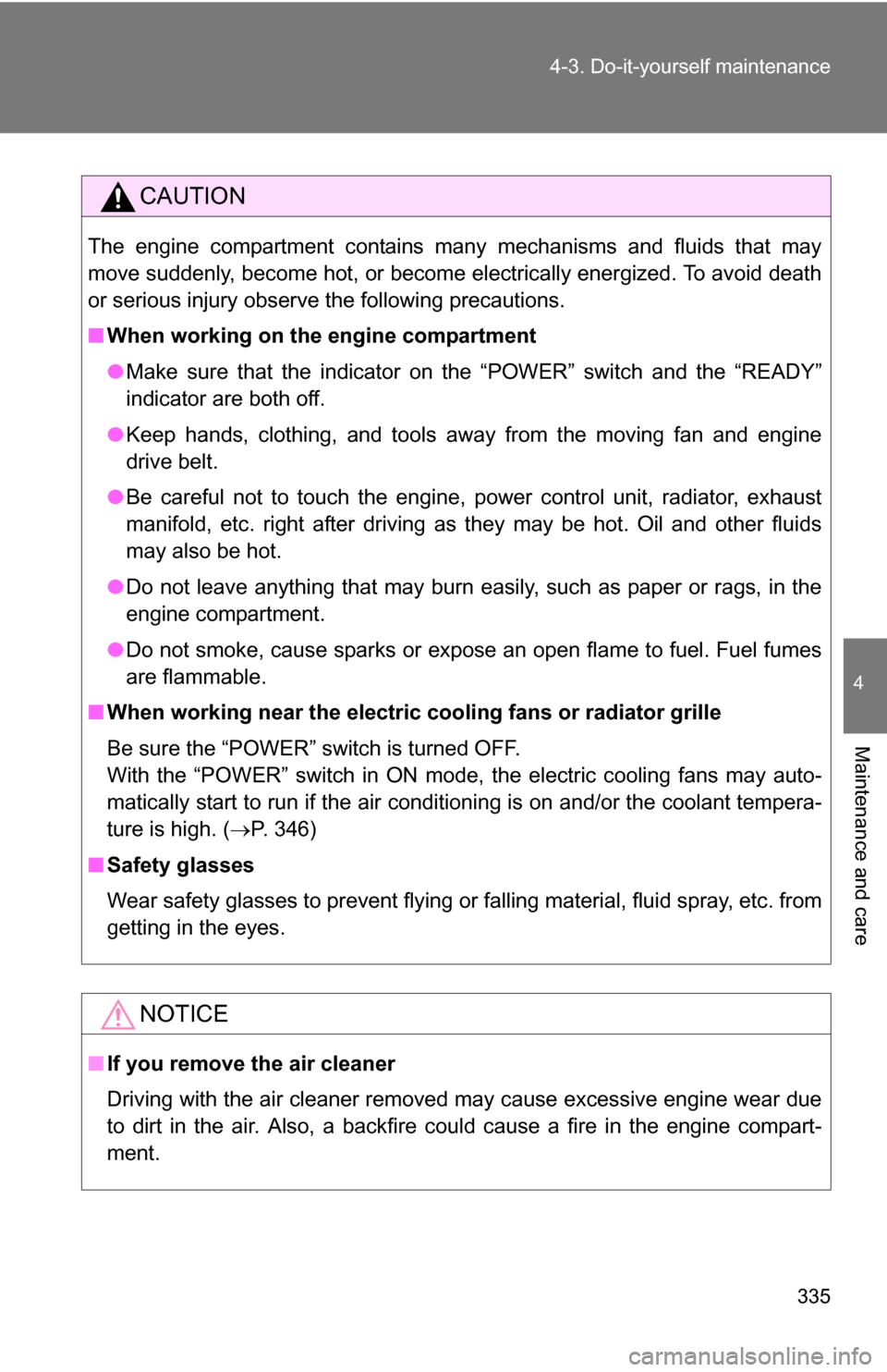 TOYOTA CAMRY HYBRID 2010 XV40 / 8.G Owners Manual 335
4-3. Do-it-yourself maintenance
4
Maintenance and care
CAUTION
The engine compartment contains many mechanisms and fluids that may
move suddenly, become hot, or become electrically energized. To a