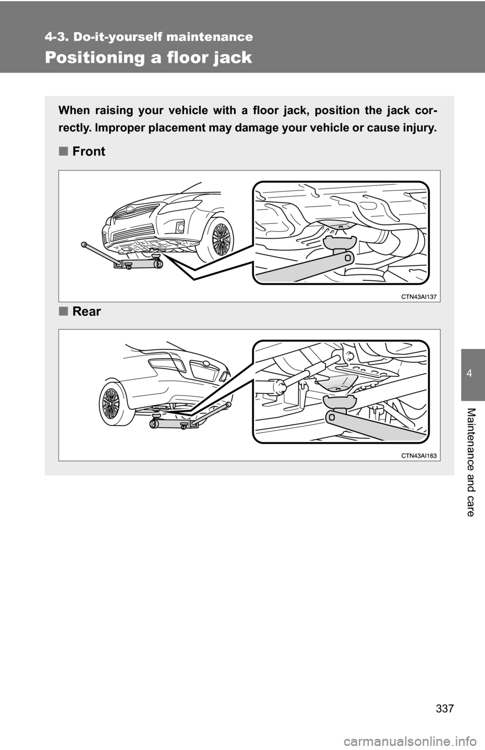 TOYOTA CAMRY HYBRID 2010 XV40 / 8.G Owners Manual 337
4-3. Do-it-yourself maintenance
4
Maintenance and care
Positioning a floor jack
When raising your vehicle with a floor jack, position the jack cor-
rectly. Improper placement may damage your vehic TOYOTA CAMRY HYBRID 2010 XV40 / 8.G Owners Manual 337
4-3. Do-it-yourself maintenance
4
Maintenance and care
Positioning a floor jack
When raising your vehicle with a floor jack, position the jack cor-
rectly. Improper placement may damage your vehic