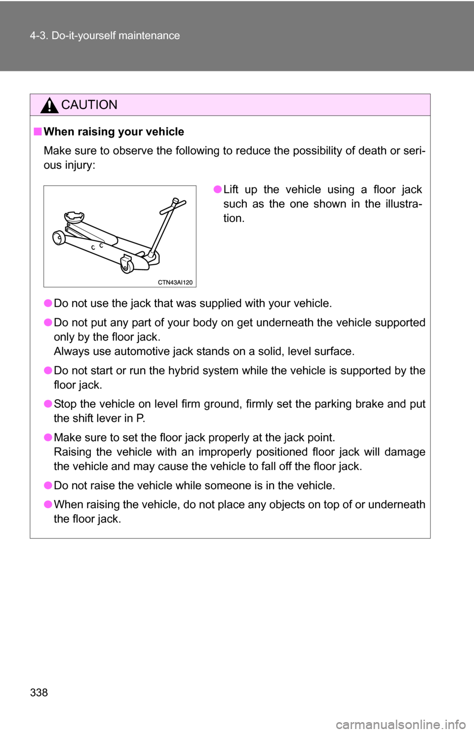 TOYOTA CAMRY HYBRID 2010 XV40 / 8.G Owners Manual 338 4-3. Do-it-yourself maintenance
CAUTION
■When raising your vehicle
Make sure to observe the following to reduce the possibility of death or\
seri-
ous injury:
●Do not use the jack that was su TOYOTA CAMRY HYBRID 2010 XV40 / 8.G Owners Manual 338 4-3. Do-it-yourself maintenance
CAUTION
■When raising your vehicle
Make sure to observe the following to reduce the possibility of death or\
seri-
ous injury:
●Do not use the jack that was su