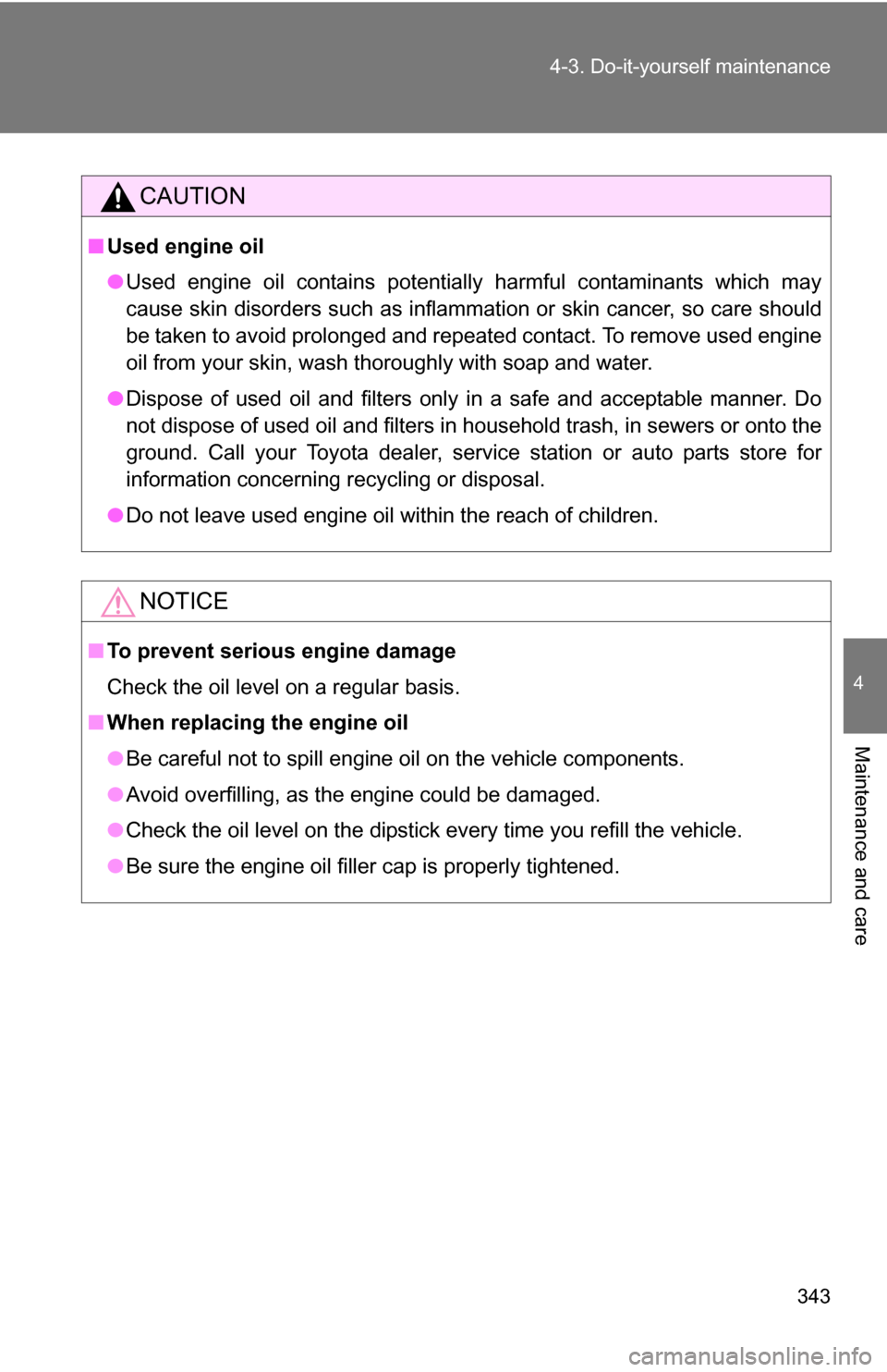 TOYOTA CAMRY HYBRID 2010 XV40 / 8.G Owners Manual 343
4-3. Do-it-yourself maintenance
4
Maintenance and care
CAUTION
■
Used engine oil
●Used engine oil contains potentially harmful contaminants which may
cause skin disorders such as inflammation 