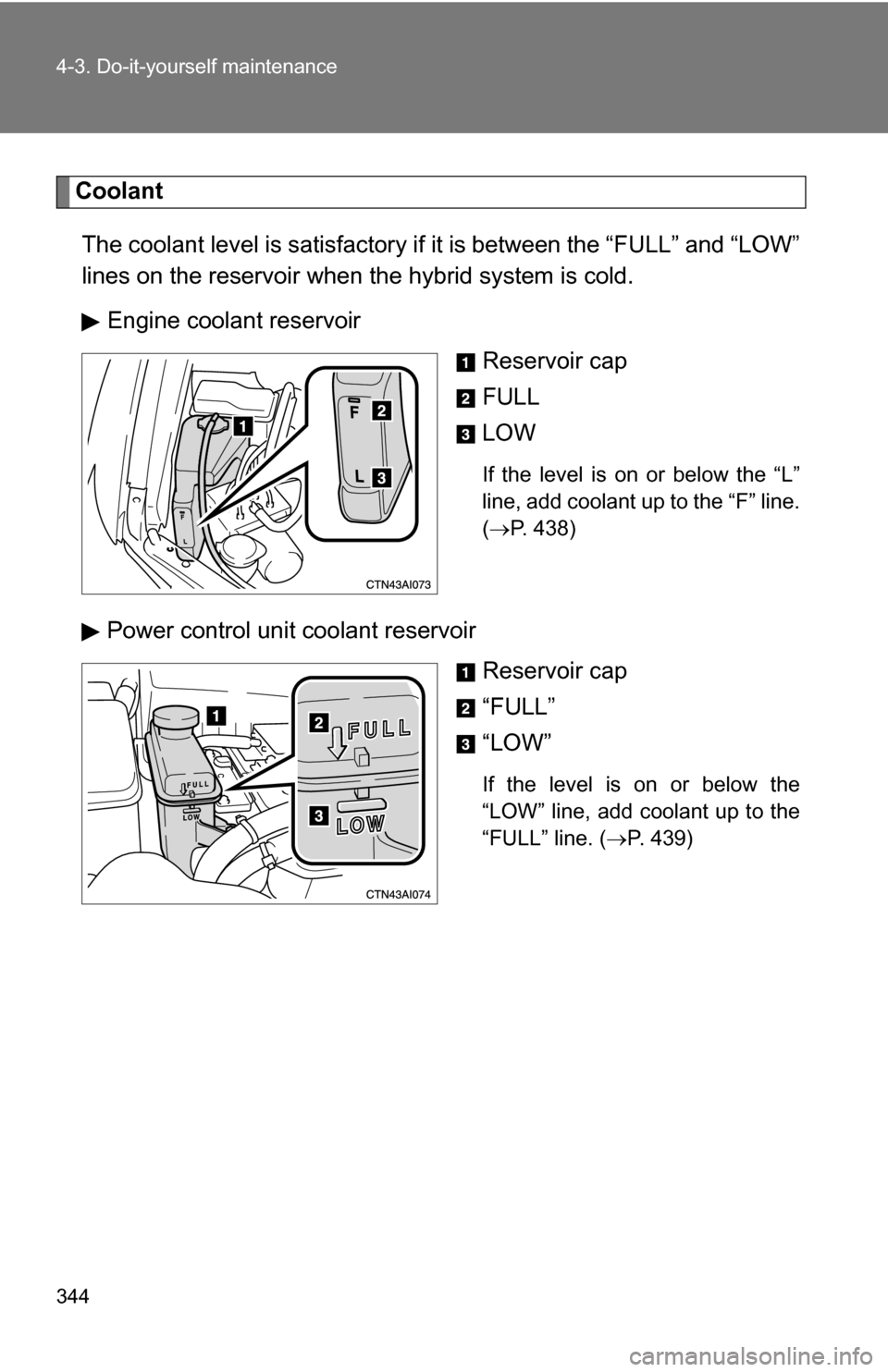 TOYOTA CAMRY HYBRID 2010 XV40 / 8.G Owners Manual 344 4-3. Do-it-yourself maintenance
CoolantThe coolant level is satisfactory if  it is between the “FULL” and “LOW”
lines on the reservoir when the hybrid system is cold.
Engine coolant reserv