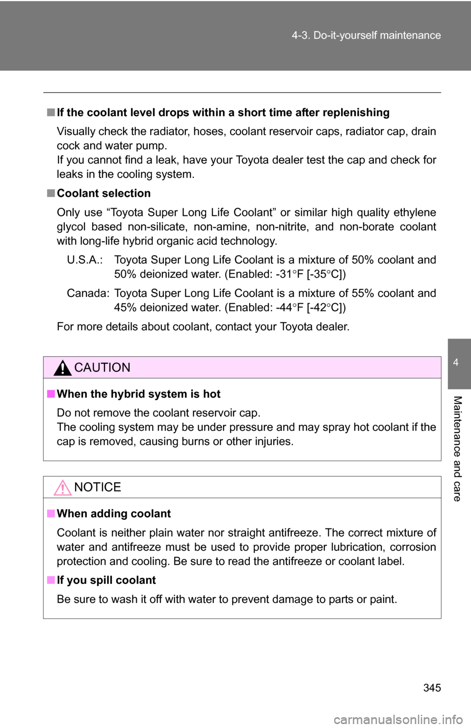 TOYOTA CAMRY HYBRID 2010 XV40 / 8.G Owners Manual 345
4-3. Do-it-yourself maintenance
4
Maintenance and care
■
If the coolant level drops within a short time after replenishing
Visually check the radiator, hoses, coolant reservoir caps, radiator ca