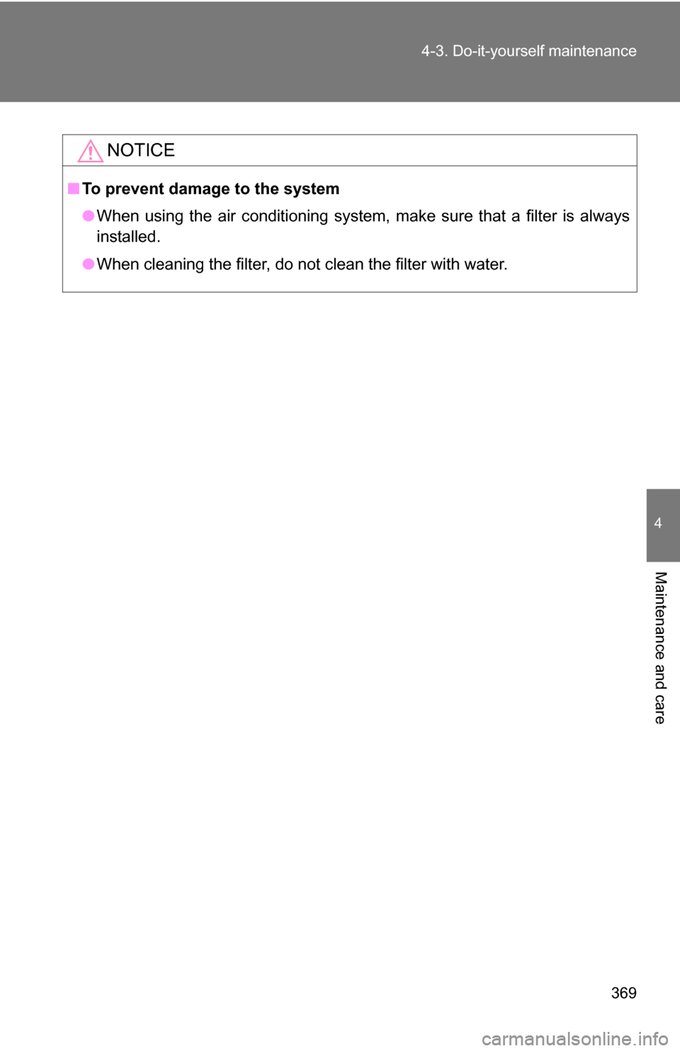 TOYOTA CAMRY HYBRID 2010 XV40 / 8.G Owners Manual 369
4-3. Do-it-yourself maintenance
4
Maintenance and care
NOTICE
■
To prevent damage to the system
●When using the air conditioning system, make sure that a filter is always
installed.
● When c