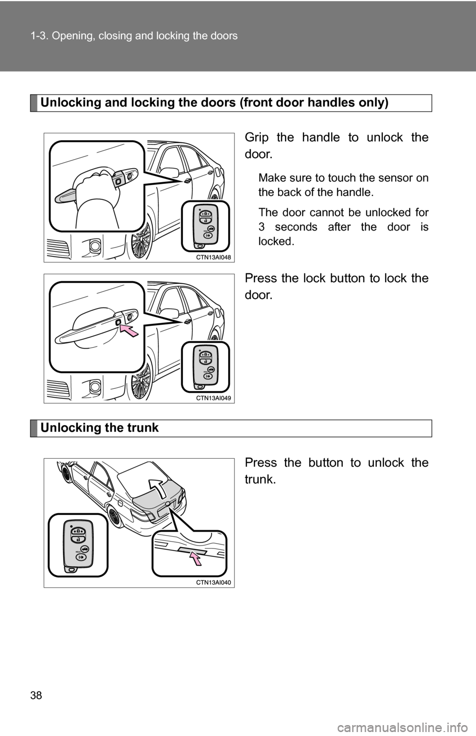 TOYOTA CAMRY HYBRID 2010 XV40 / 8.G Owners Guide 38 1-3. Opening, closing and locking the doors
Unlocking and locking the doors (front door handles only)
Grip the handle to unlock the
door.
Make sure to touch the sensor on
the back of the handle.
Th TOYOTA CAMRY HYBRID 2010 XV40 / 8.G Owners Guide 38 1-3. Opening, closing and locking the doors
Unlocking and locking the doors (front door handles only)
Grip the handle to unlock the
door.
Make sure to touch the sensor on
the back of the handle.
Th