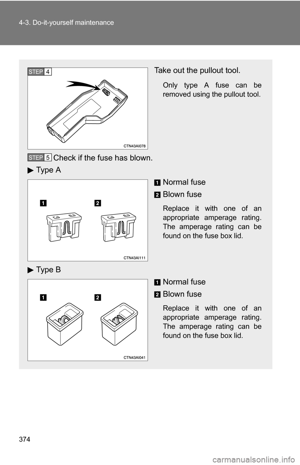 TOYOTA CAMRY HYBRID 2010 XV40 / 8.G Owners Manual 374 4-3. Do-it-yourself maintenance
Take out the pullout tool.
Only type A fuse can be
removed using the pullout tool.
Check if the fuse has blown.
Ty p e  A
Normal fuse
Blown fuse
Replace it with one