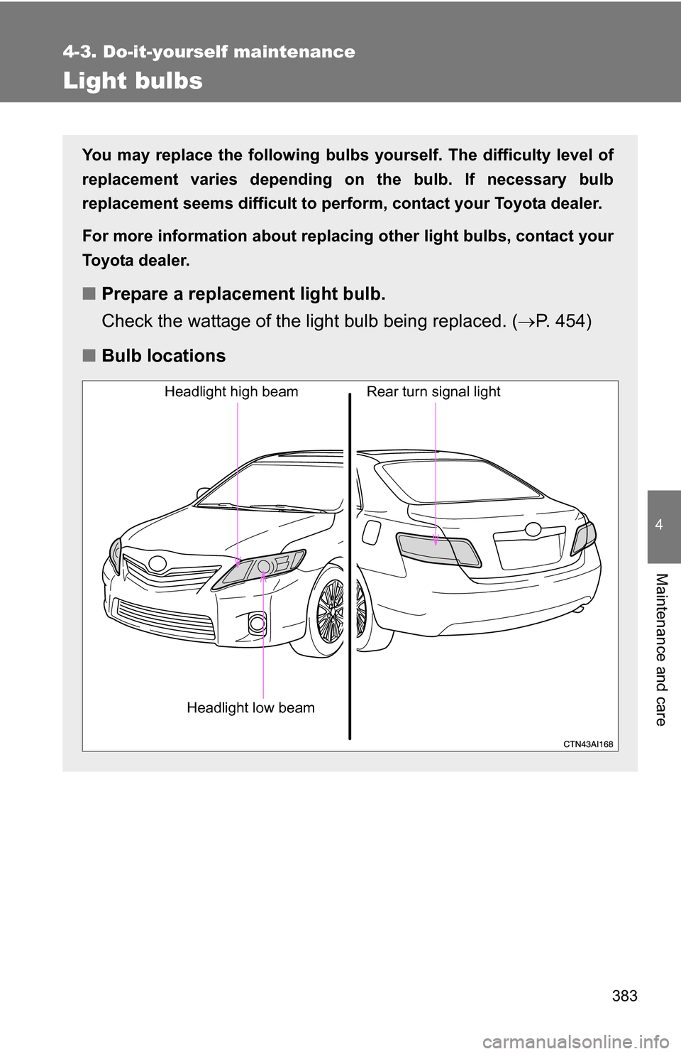 TOYOTA CAMRY HYBRID 2010 XV40 / 8.G Owners Manual 383
4-3. Do-it-yourself maintenance
4
Maintenance and care
Light bulbs
You may replace the following bulbs yourself. The difficulty level of
replacement varies depending on the bulb. If necessary bulb