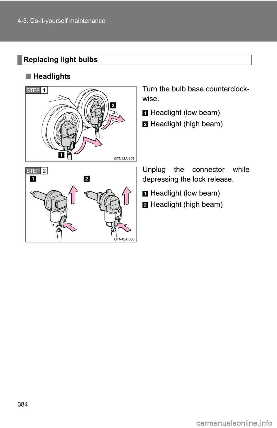 TOYOTA CAMRY HYBRID 2010 XV40 / 8.G Owners Manual 384 4-3. Do-it-yourself maintenance
Replacing light bulbs■ Headlights
Turn the bulb base counterclock-
wise.
Headlight (low beam)
Headlight (high beam)
Unplug the connector while
depressing the lock