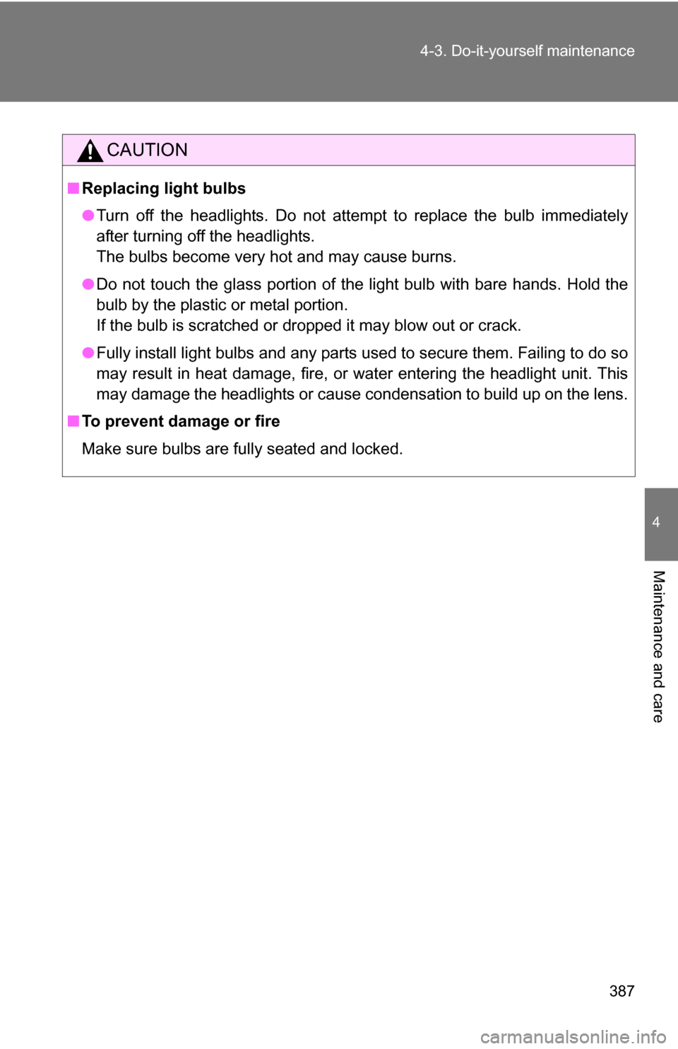 TOYOTA CAMRY HYBRID 2010 XV40 / 8.G Owners Manual 387
4-3. Do-it-yourself maintenance
4
Maintenance and care
CAUTION
■
Replacing light bulbs
●Turn off the headlights. Do not attempt to replace the bulb immediately
after turning off the headlights