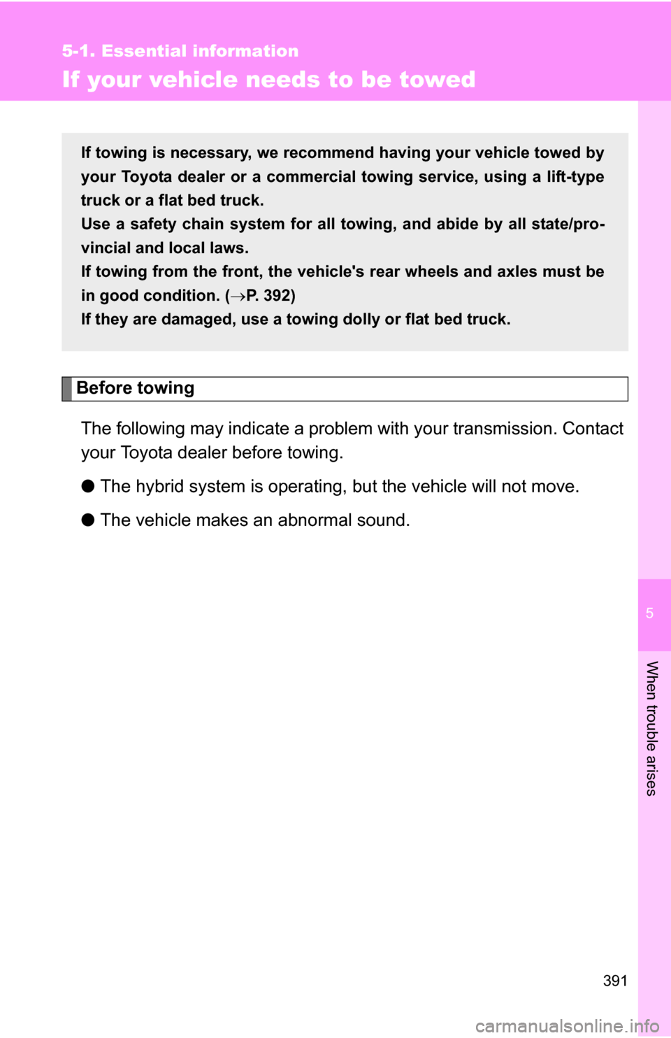 TOYOTA CAMRY HYBRID 2010 XV40 / 8.G Owners Manual 5
When trouble arises
391
5-1. Essential information
If your vehicle needs to be towed
Before towingThe following may indicate a problem with your transmission. Contact
your Toyota dealer before towin