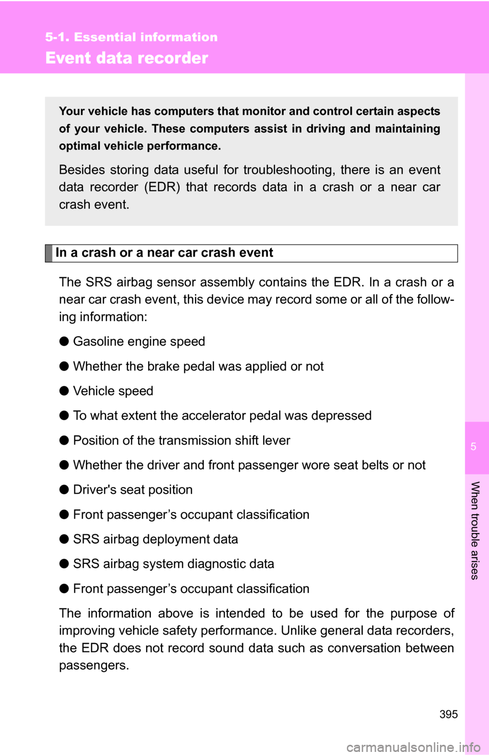 TOYOTA CAMRY HYBRID 2010 XV40 / 8.G Owners Manual 5
When trouble arises
395
5-1. Essential information
Event data recorder
In a crash or a near car crash eventThe SRS airbag sensor assembly contains the EDR. In a crash or a
near car crash event, this