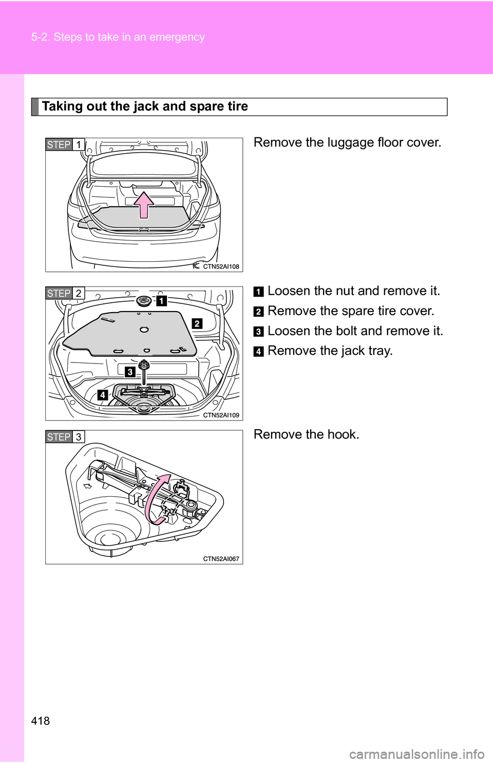 TOYOTA CAMRY HYBRID 2010 XV40 / 8.G Owners Manual 418 5-2. Steps to take in an emergency
Taking out the jack and spare tireRemove the luggage floor cover.
Loosen the nut and remove it.
Remove the spare tire cover.
Loosen the bolt and remove it.
Remov