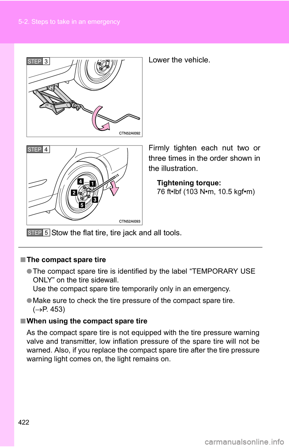 TOYOTA CAMRY HYBRID 2010 XV40 / 8.G Owners Manual 422 5-2. Steps to take in an emergency
Lower the vehicle.
Firmly tighten each nut two or
three times in the order shown in
the illustration.
Tightening torque:
76 ft•lbf (103 N•m, 10.5 kgf•m)
St