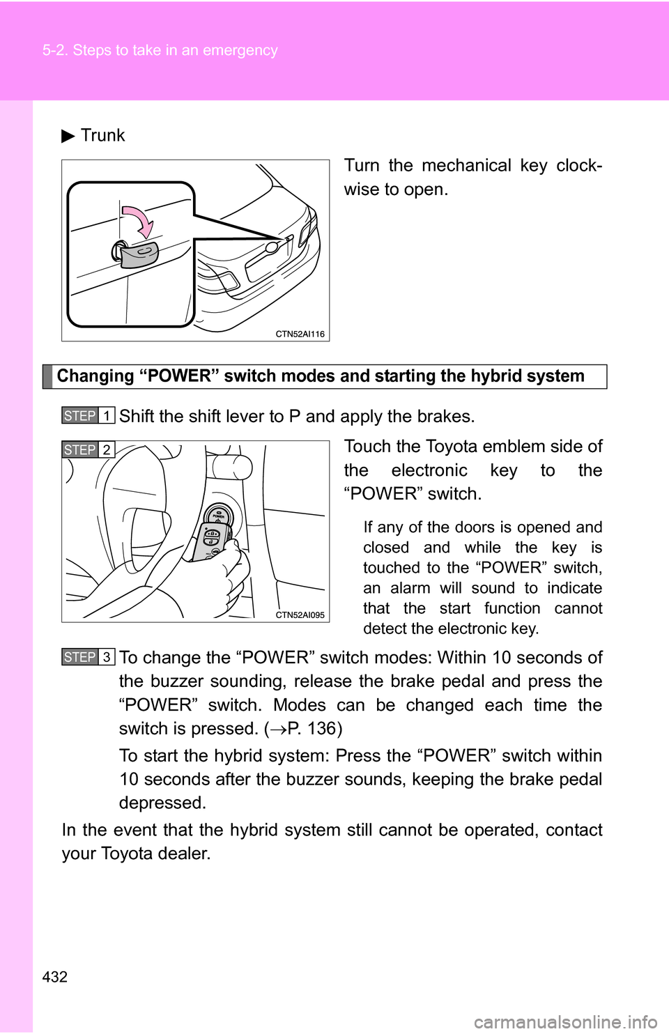 TOYOTA CAMRY HYBRID 2010 XV40 / 8.G Owners Manual 432 5-2. Steps to take in an emergency
TrunkTurn the mechanical key clock-
wise to open.
Changing “POWER” switch modes and starting the hybrid system
Shift the shift lever to P and apply the brake