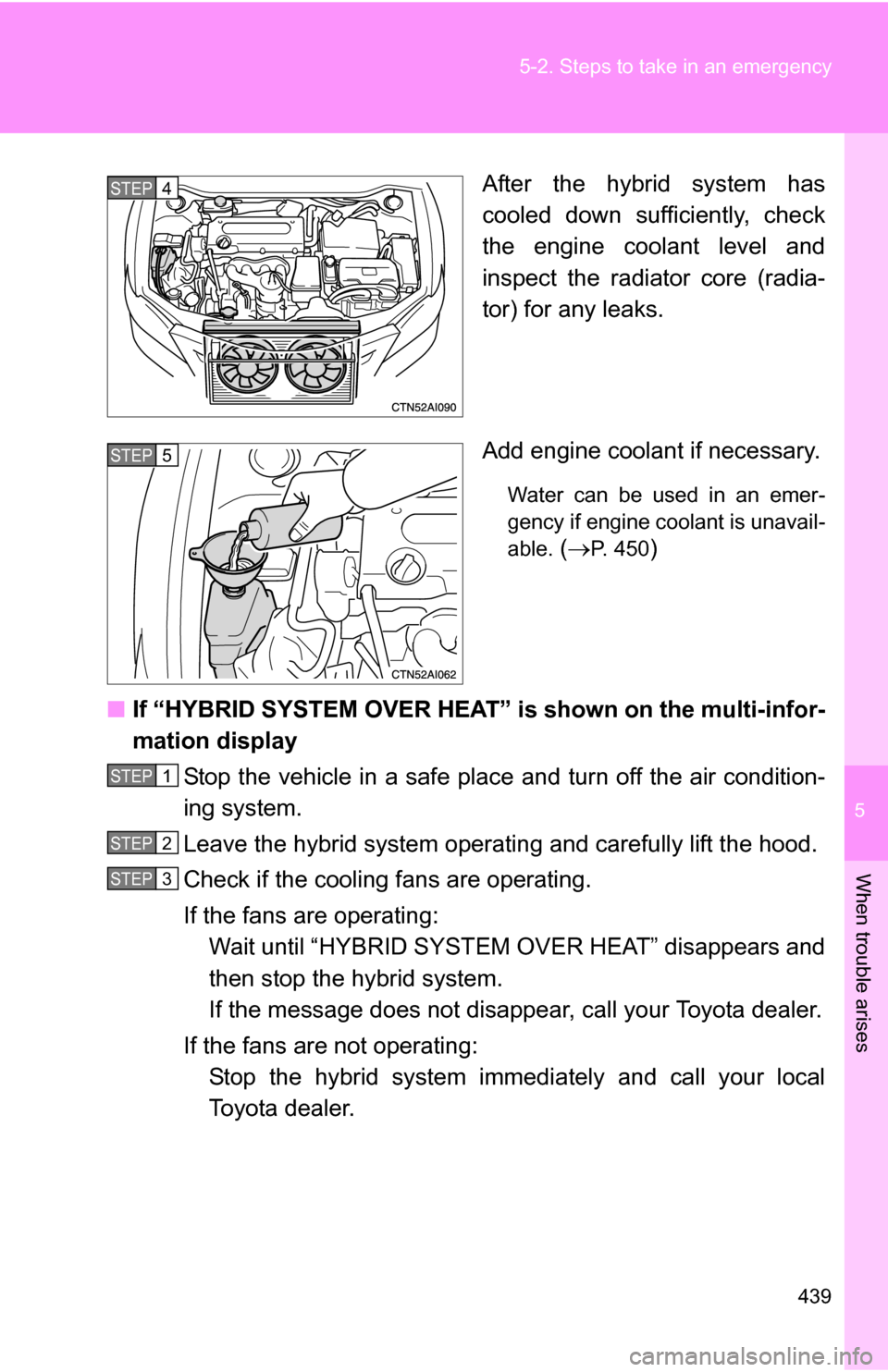 TOYOTA CAMRY HYBRID 2010 XV40 / 8.G Owners Manual 5
When trouble arises
439
5-2. Steps to take in an emergency
After the hybrid system has
cooled down sufficiently, check
the engine coolant level and
inspect the radiator core (radia-
tor) for any lea