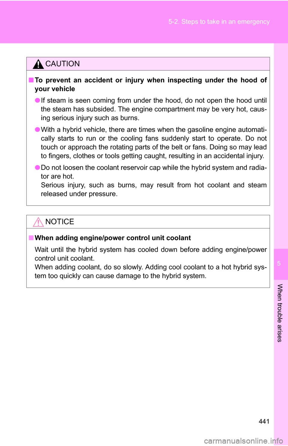 TOYOTA CAMRY HYBRID 2010 XV40 / 8.G Owners Manual 5
When trouble arises
441
5-2. Steps to take in an emergency
CAUTION
■
To prevent an accident or injury when inspecting under the hood of
your vehicle
●If steam is seen coming from under the hood,