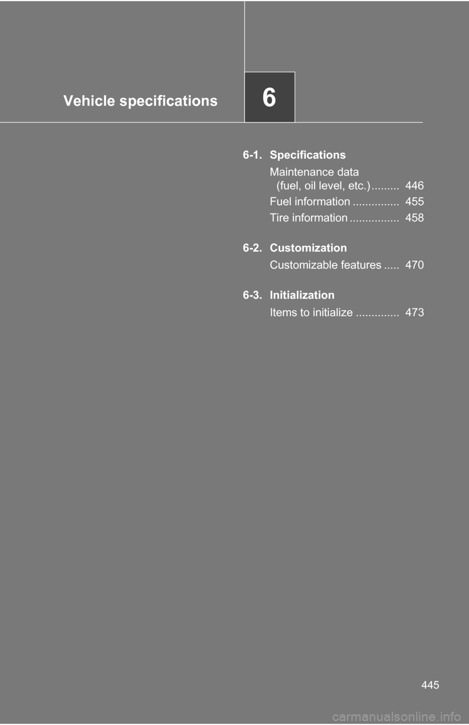 TOYOTA CAMRY HYBRID 2010 XV40 / 8.G Owners Manual Vehicle specifications6
445
6-1. SpecificationsMaintenance data (fuel, oil level, etc.) .........  446
Fuel information ...............  455
Tire information ................  458
6-2. Customization C