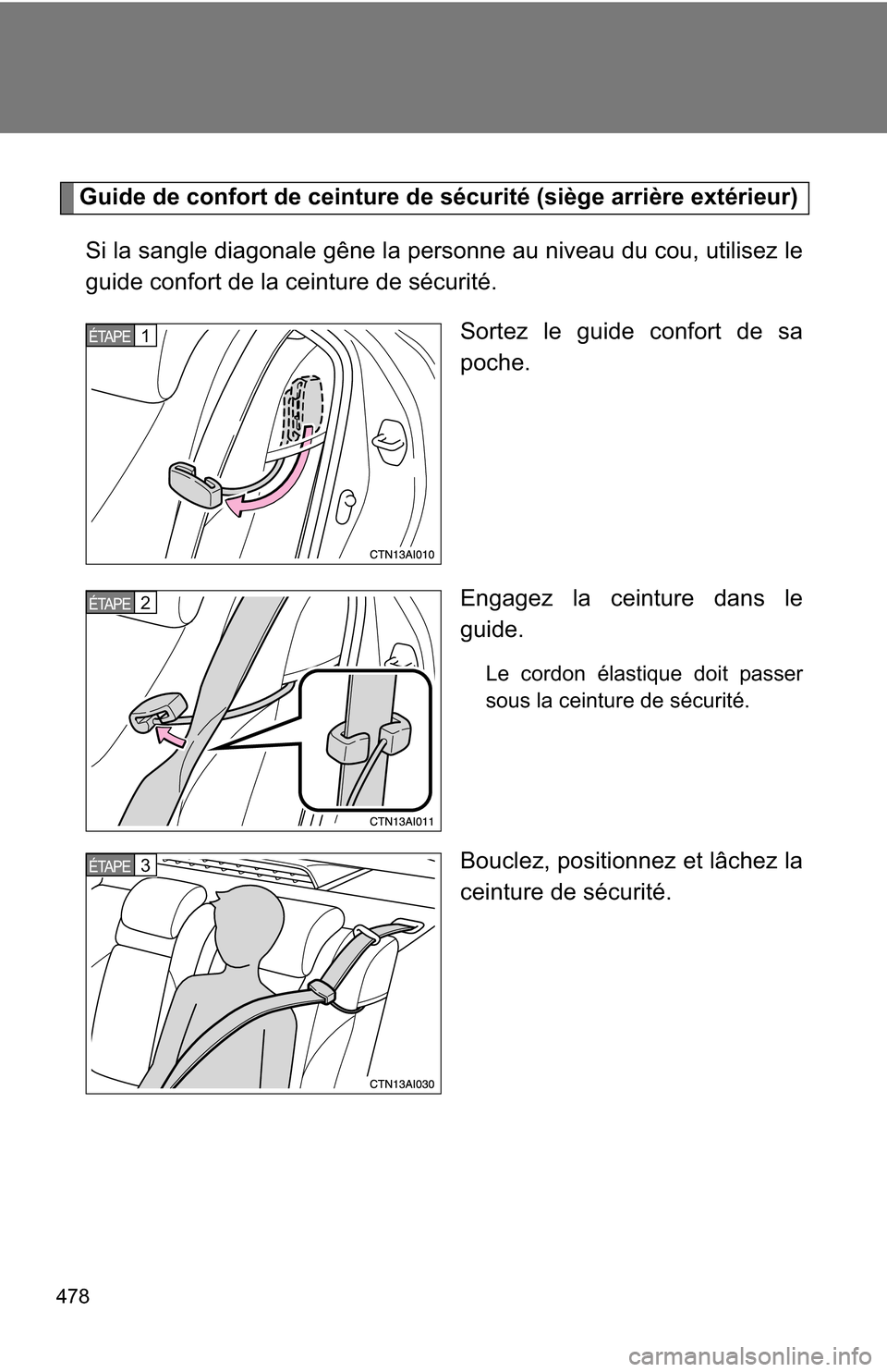 TOYOTA CAMRY HYBRID 2010 XV40 / 8.G Owners Manual 478
Guide de confort de ceinture de sécurité (siège arrière extérieur)Si la sangle diagonale gêne la personne au niveau du cou, utilisez le
guide confort de la ceinture de sécurité. Sortez le 