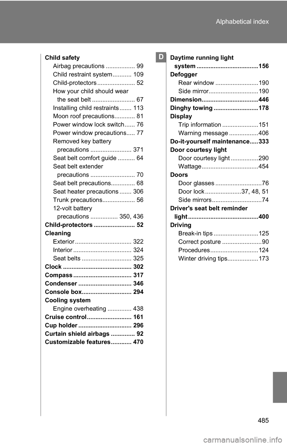 TOYOTA CAMRY HYBRID 2010 XV40 / 8.G Owners Manual 485
Alphabetical index
Child safety
Airbag precautions ................. 99
Child restraint system ........... 109
Child-protectors ...................... 52
How your child should wear 
the seat belt 