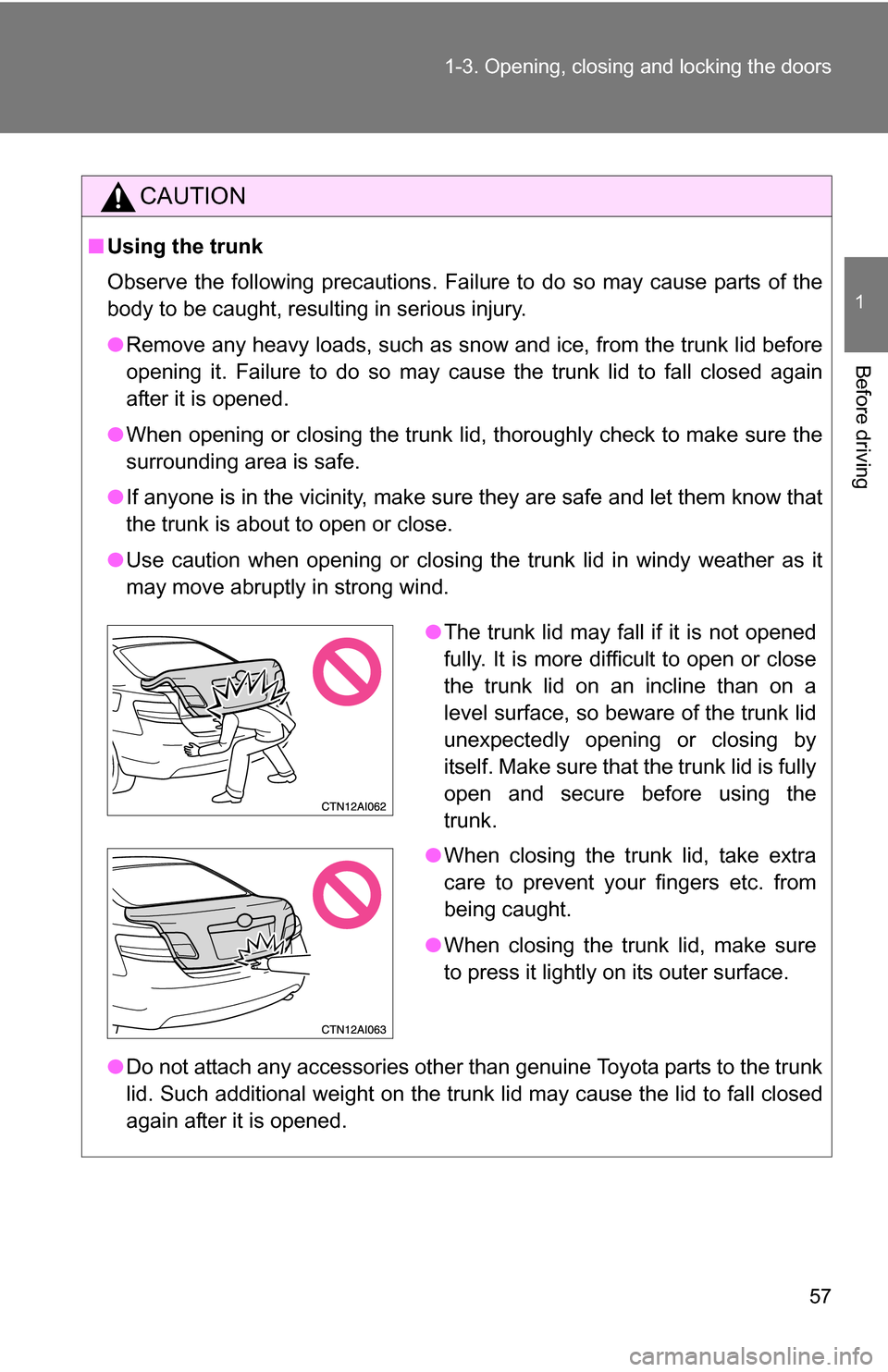 TOYOTA CAMRY HYBRID 2010 XV40 / 8.G Owners Manual 57
1-3. Opening, closing and locking the doors
1
Before driving
CAUTION
■
Using the trunk
Observe the following precautions. Failure to do so may cause parts of the
body to be caught, resulting in s