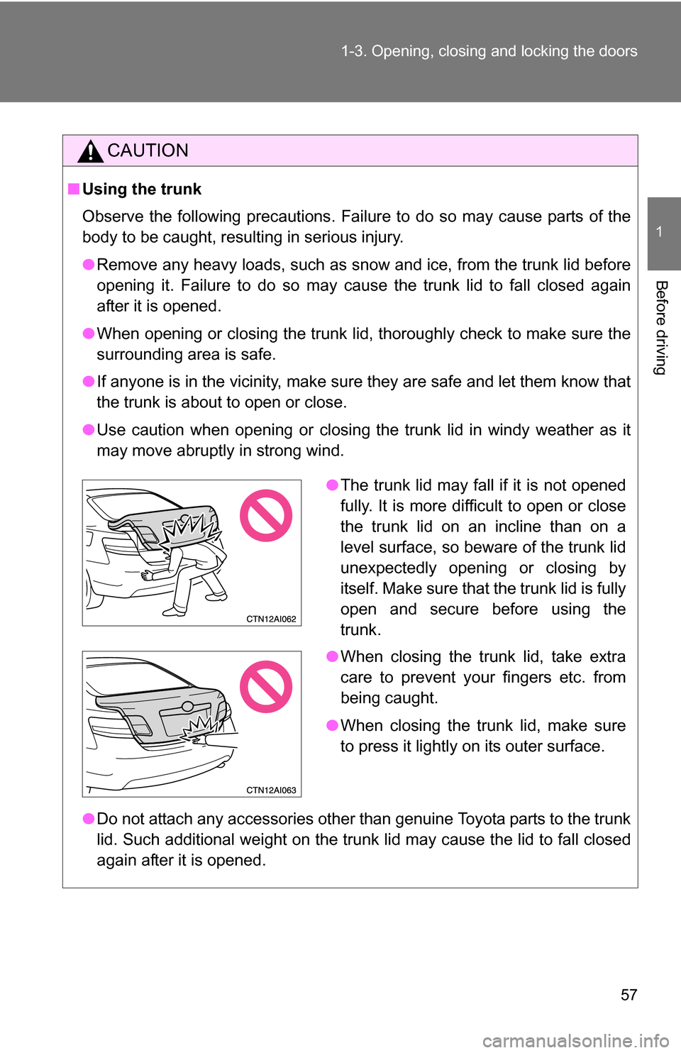 TOYOTA CAMRY HYBRID 2010 XV40 / 8.G Workshop Manual 57
1-3. Opening, closing and locking the doors
1
Before driving
CAUTION
■
Using the trunk
Observe the following precautions. Failure to do so may cause parts of the
body to be caught, resulting in s TOYOTA CAMRY HYBRID 2010 XV40 / 8.G Workshop Manual 57
1-3. Opening, closing and locking the doors
1
Before driving
CAUTION
■
Using the trunk
Observe the following precautions. Failure to do so may cause parts of the
body to be caught, resulting in s