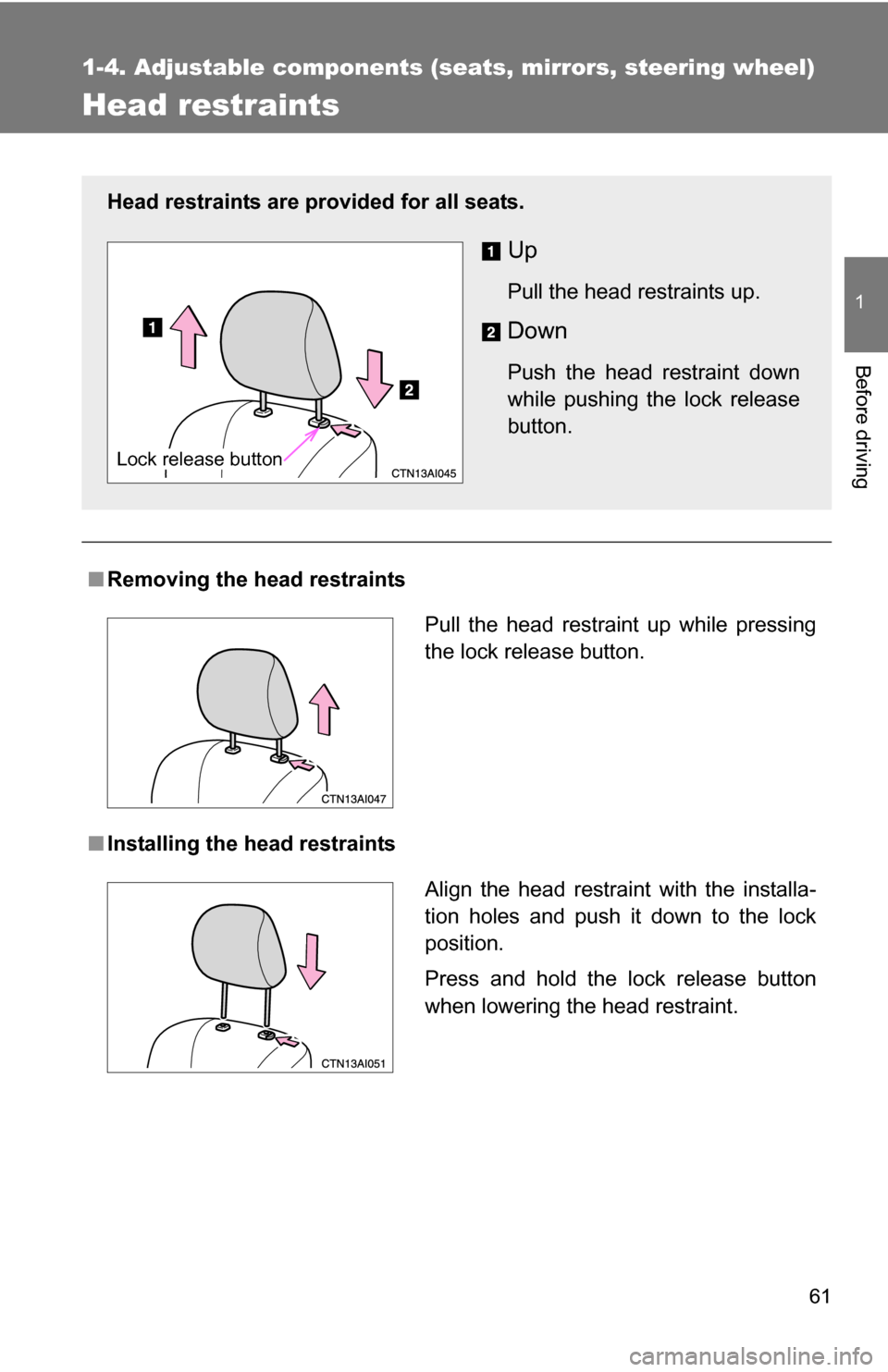 TOYOTA CAMRY HYBRID 2010 XV40 / 8.G Repair Manual 61
1
1-4. Adjustable components (seats, mirrors, steering wheel)
Before driving
Head restraints
■Removing the head restraints
■ Installing the head restraints
Head restraints are provided for all 